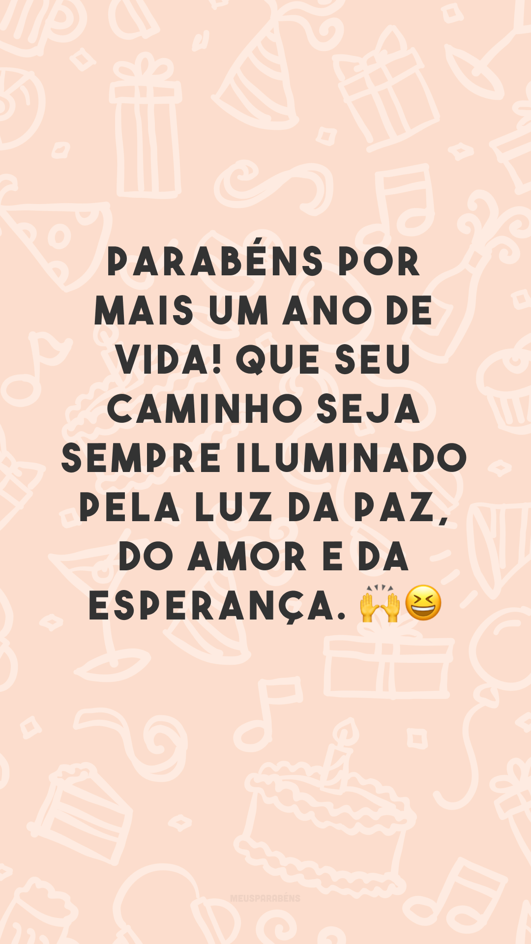 Parabéns por mais um ano de vida! Que seu caminho seja sempre iluminado pela luz da paz, do amor e da esperança. 🙌😆