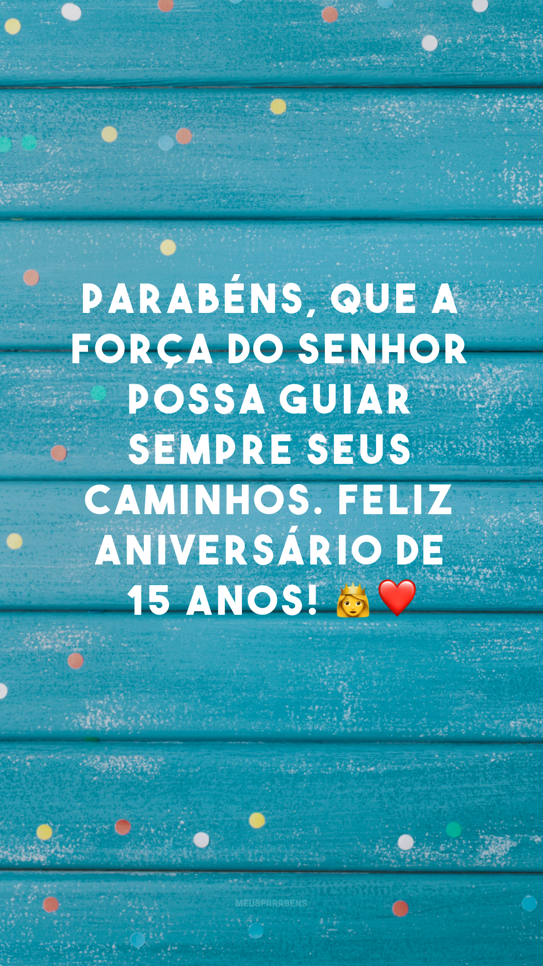 Parabéns, que a força do Senhor possa guiar sempre seus caminhos. Feliz aniversário de 15 anos! 👑❤