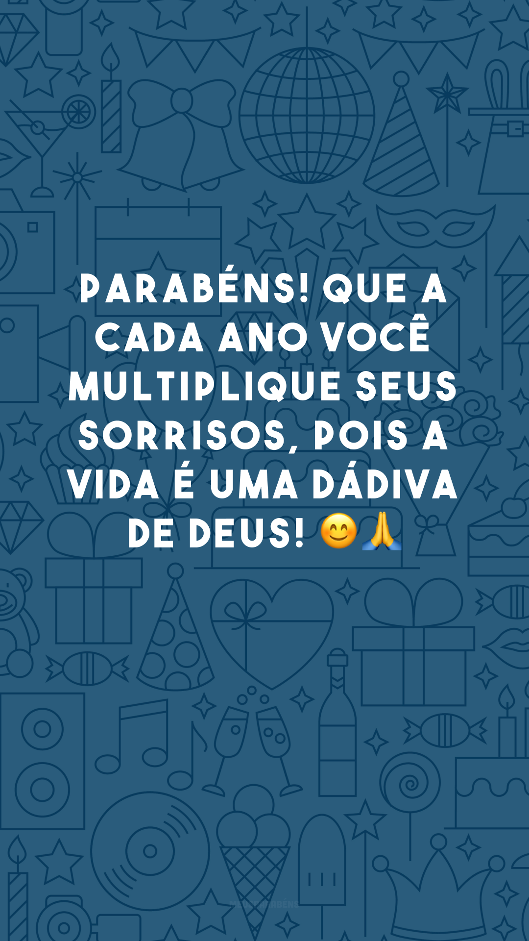 Parabéns! Que a cada ano você multiplique seus sorrisos, pois a vida é uma dádiva de Deus! 😊🙏