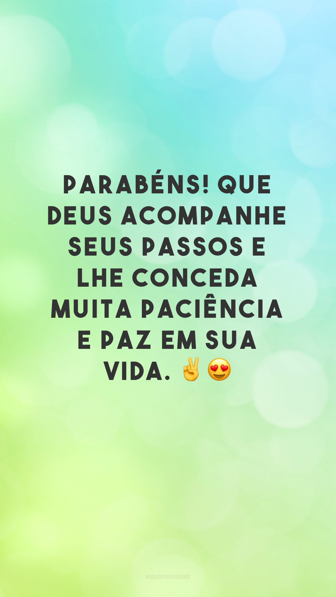 Parabéns! Que Deus acompanhe seus passos e lhe conceda muita paciência e paz em sua vida. ✌😍