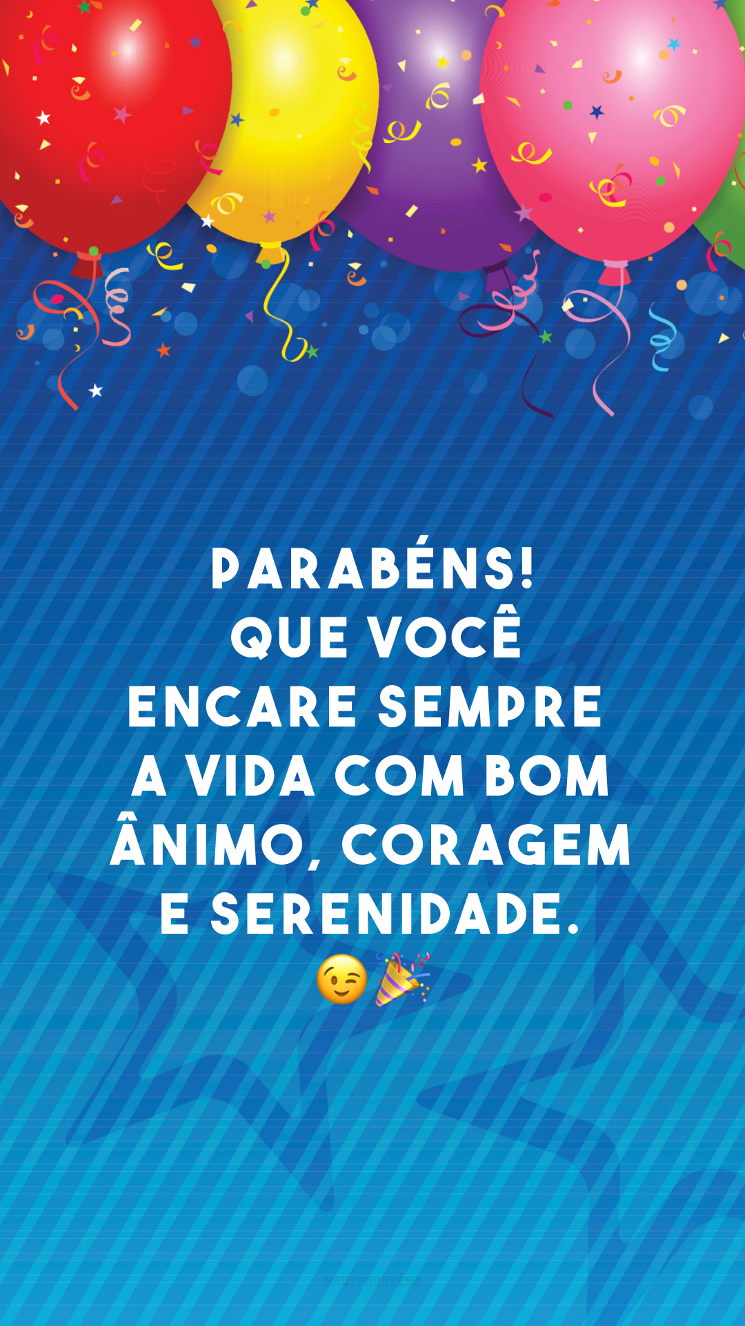 Parabéns! Que você encare sempre a vida com bom ânimo, coragem e serenidade. 😉🎉