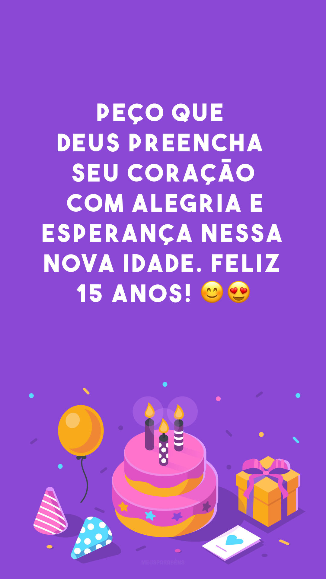 Peço que Deus preencha seu coração com alegria e esperança nessa nova idade. Feliz 15 anos! 😊😍