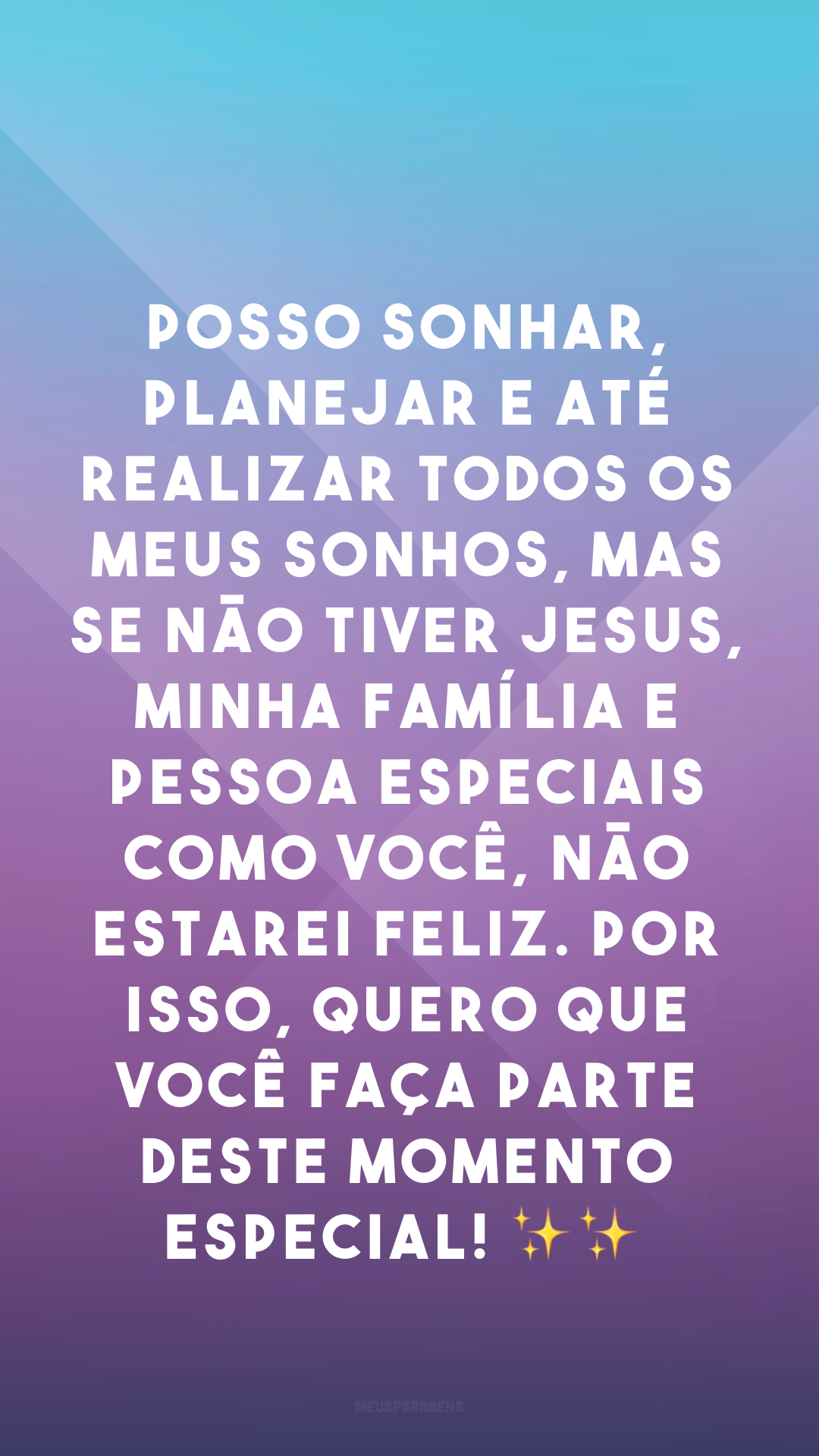 Posso sonhar, planejar e até realizar todos os meus sonhos, mas se não tiver Jesus, minha família e pessoa especiais como você, não estarei feliz. Por isso, quero que você faça parte deste momento especial! ✨✨
