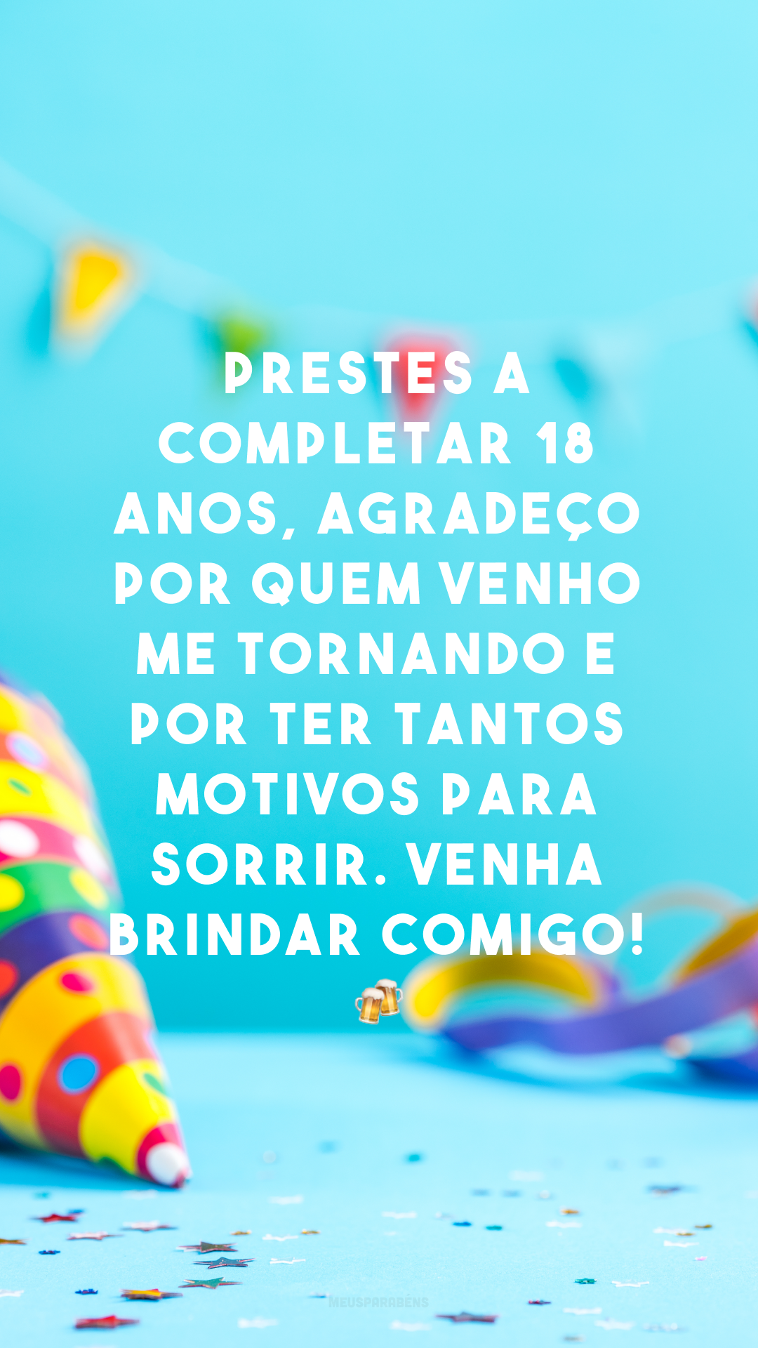 Prestes a completar 18 anos, agradeço por quem venho me tornando e por ter tantos motivos para sorrir. Venha brindar comigo! 🍻
