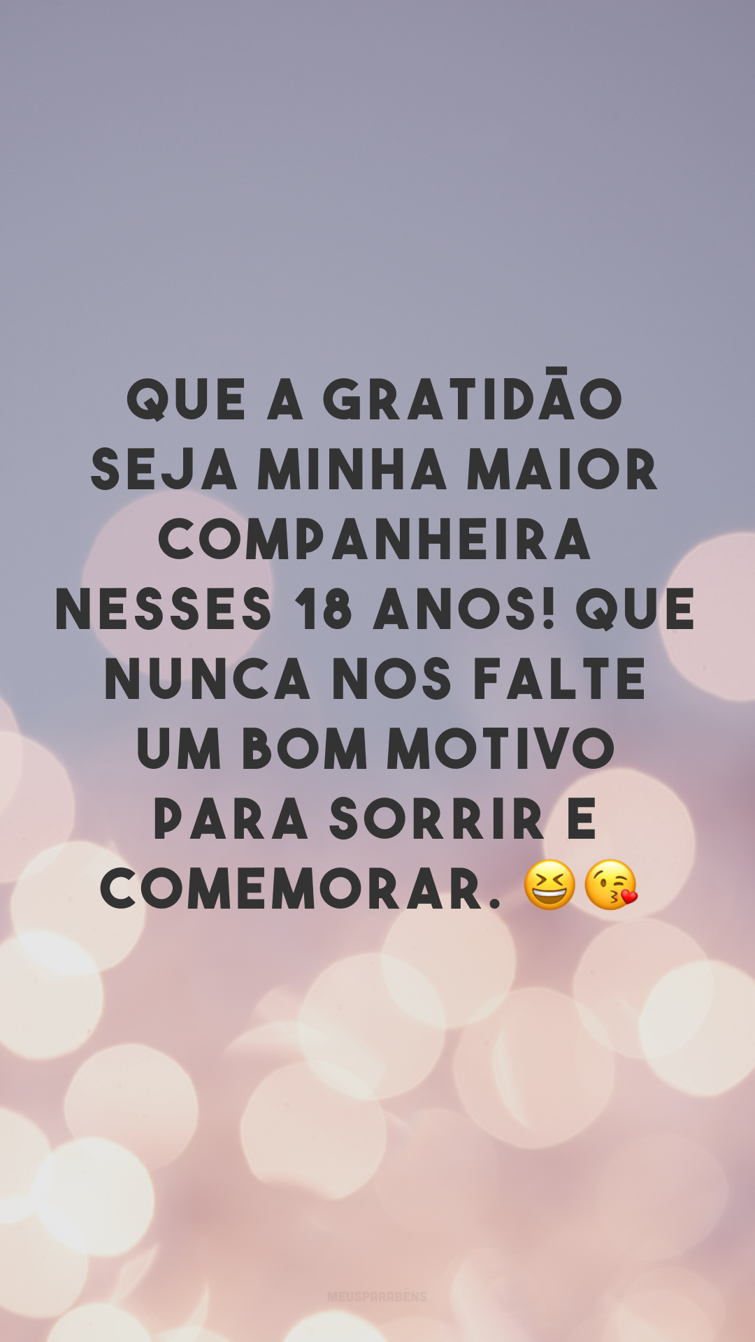 Que a gratidão seja minha maior companheira nesses 18 anos! Que nunca nos falte um bom motivo para sorrir e comemorar. 😆😘
