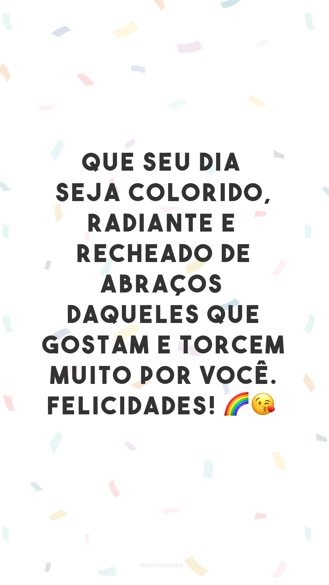 Que seu dia seja colorido, radiante e recheado de abraços daqueles que gostam e torcem muito por você. Felicidades! 🌈😘
