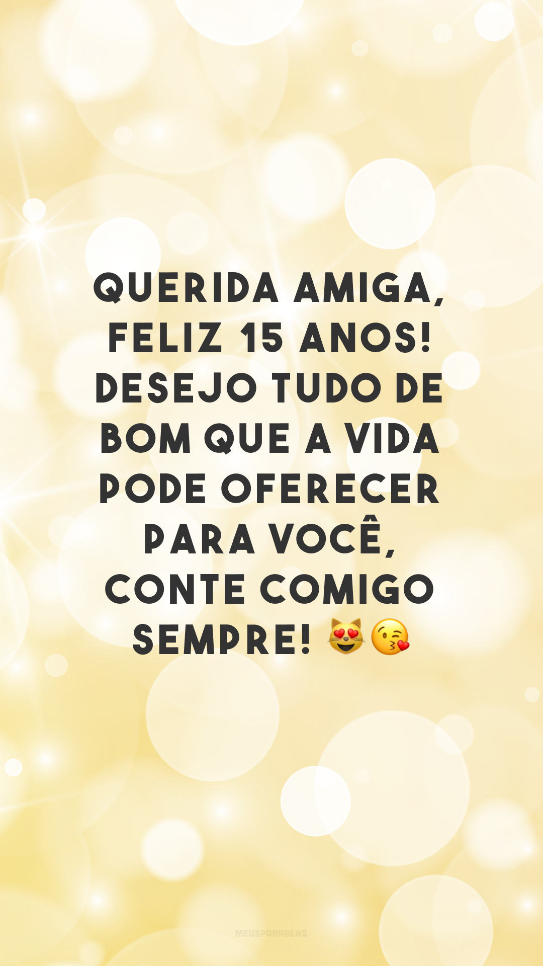 Querida amiga, feliz 15 anos! Desejo tudo de bom que a vida pode oferecer para você, conte comigo sempre! 😻😘