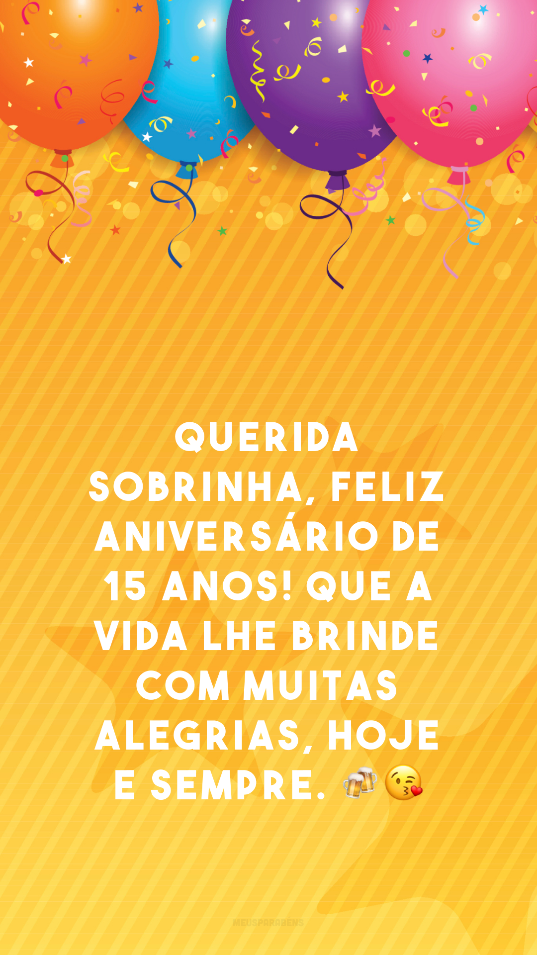 Querida sobrinha, feliz aniversário de 15 anos! Que a vida lhe brinde com muitas alegrias, hoje e sempre. 🍻😘