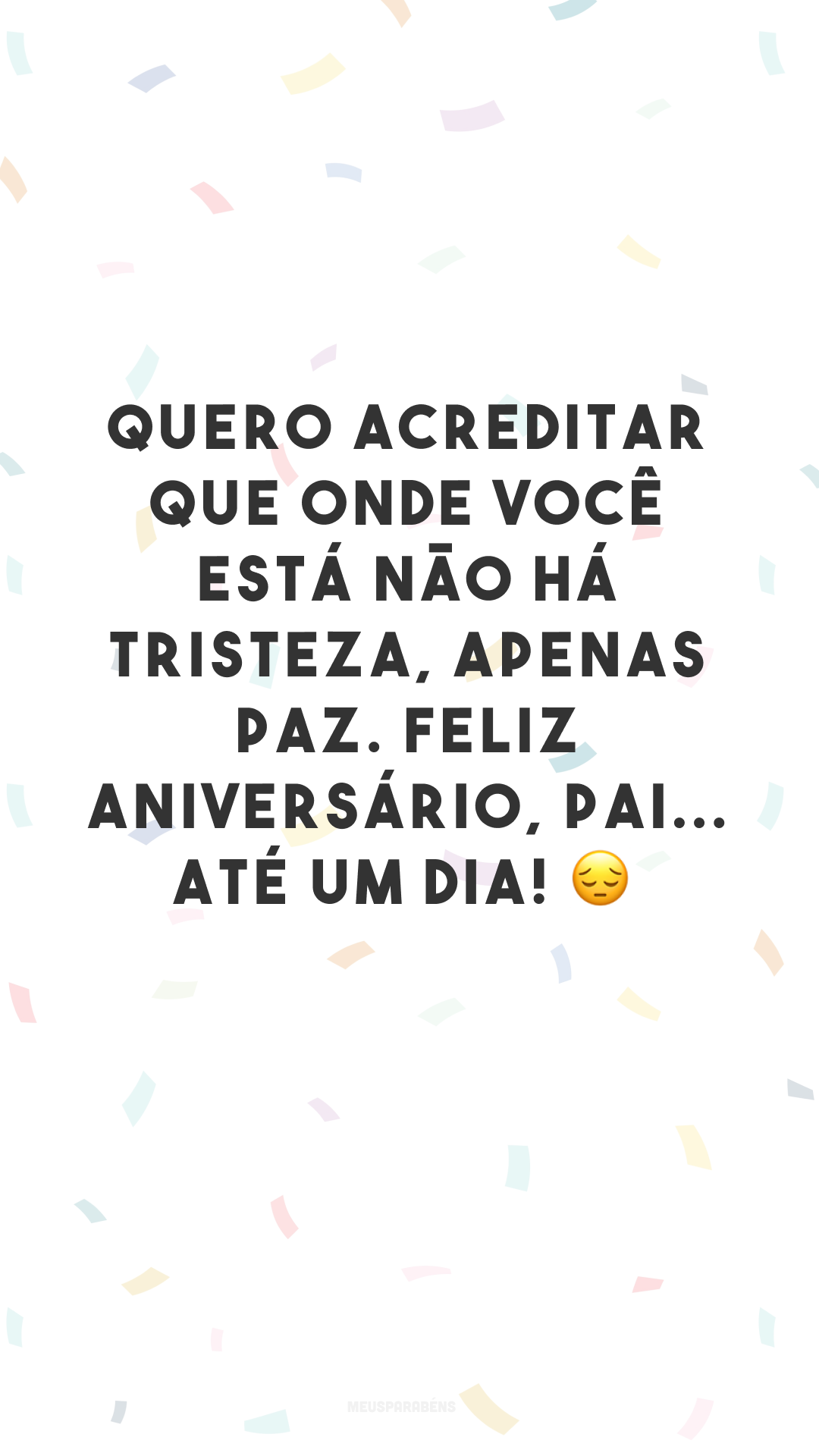 Quero acreditar que onde você está não há tristeza, apenas paz. Feliz aniversário, pai... até um dia! 😔