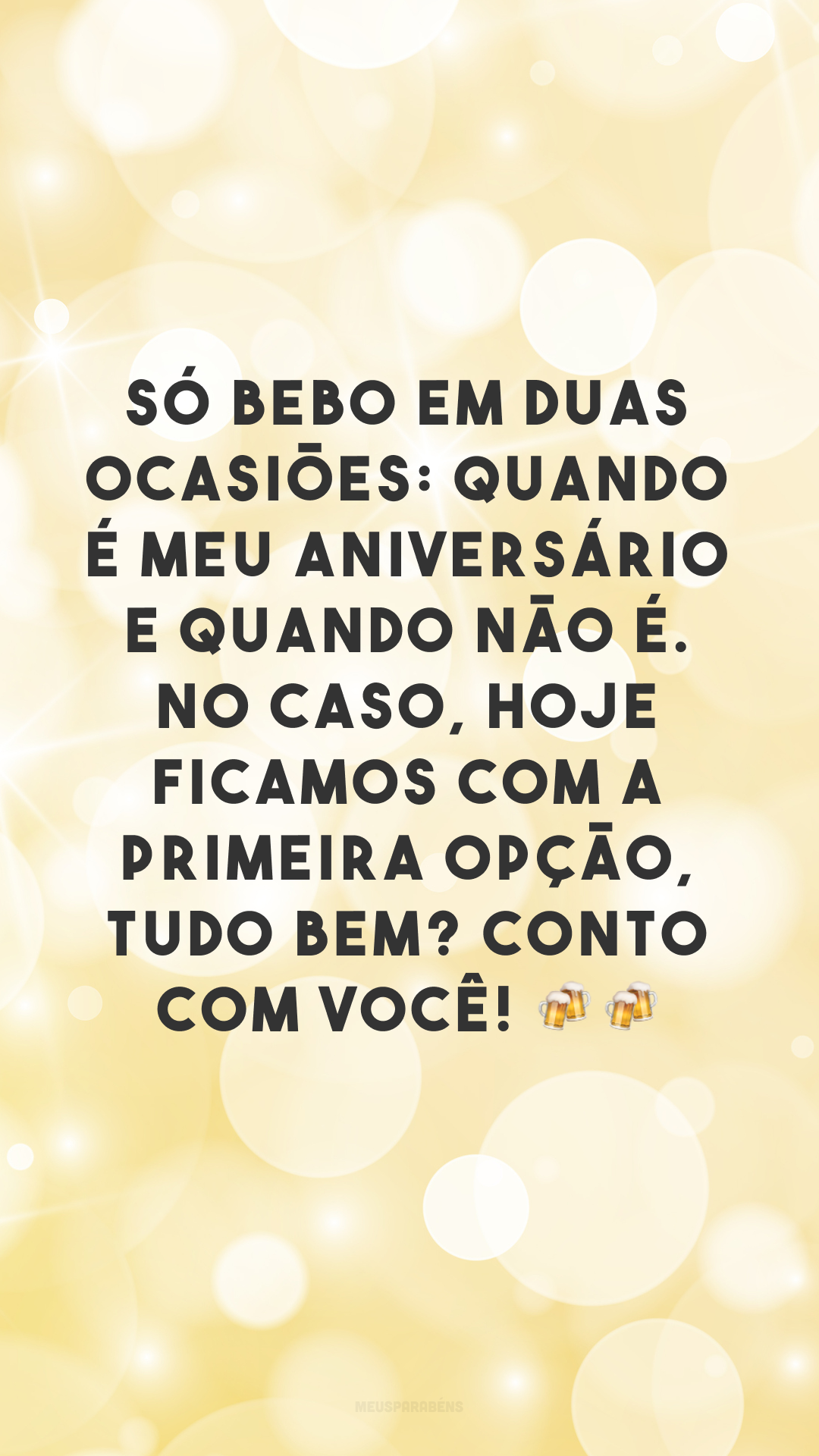 Só bebo em duas ocasiões: quando é meu aniversário e quando não é. No caso, hoje ficamos com a primeira opção, tudo bem? Conto com você! 🍻🍻