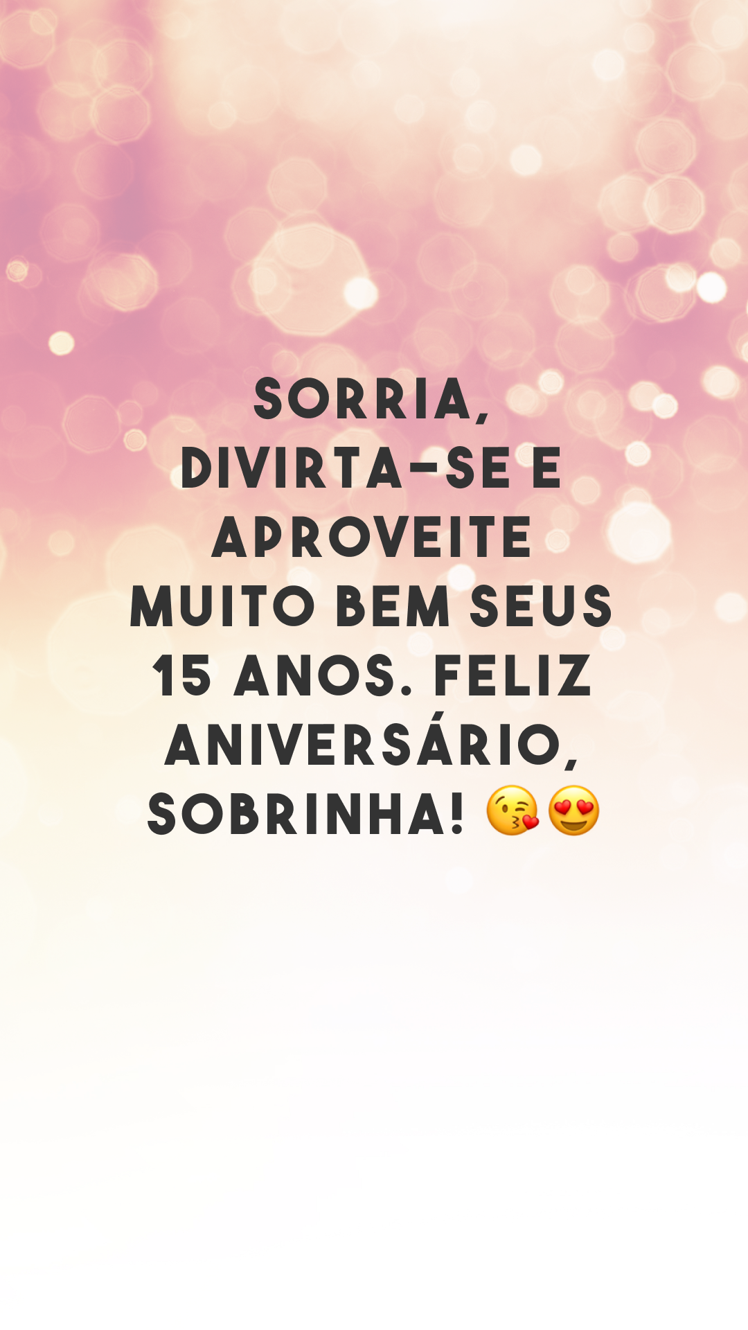 Sorria, divirta-se e aproveite muito bem seus 15 anos. Feliz aniversário, sobrinha! 😘😍