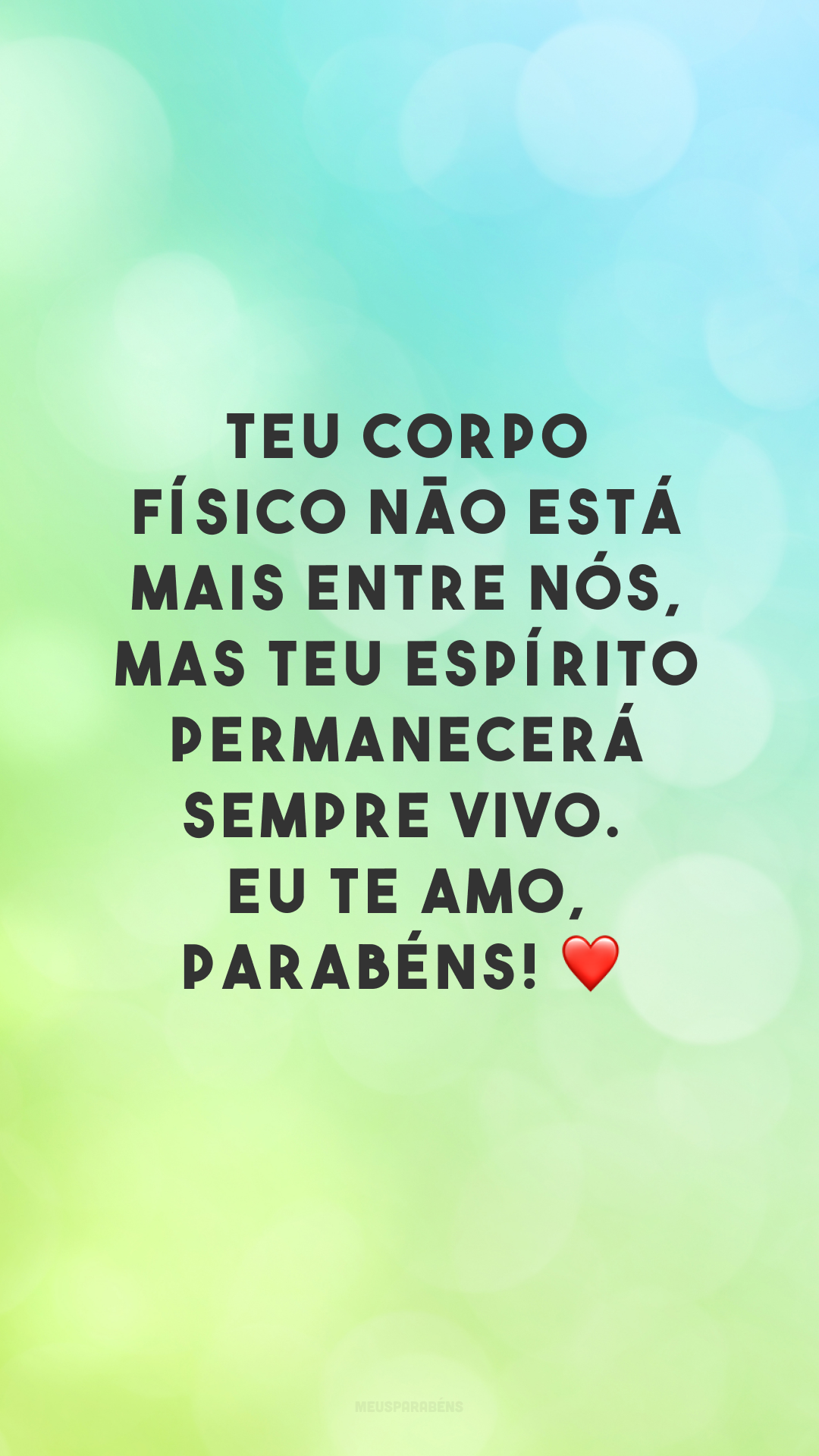 Teu corpo físico não está mais entre nós, mas teu espírito permanecerá sempre vivo. Eu te amo, parabéns! ❤
