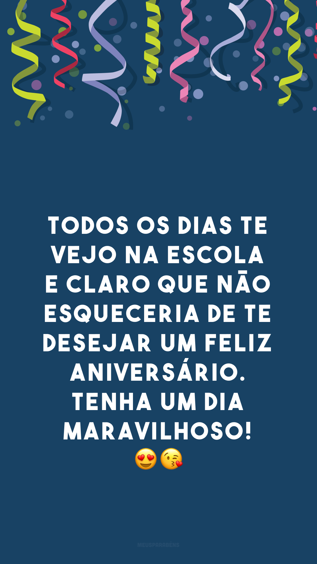 Todos os dias te vejo na escola e claro que não esqueceria de te desejar um feliz aniversário. Tenha um dia maravilhoso! 😍😘