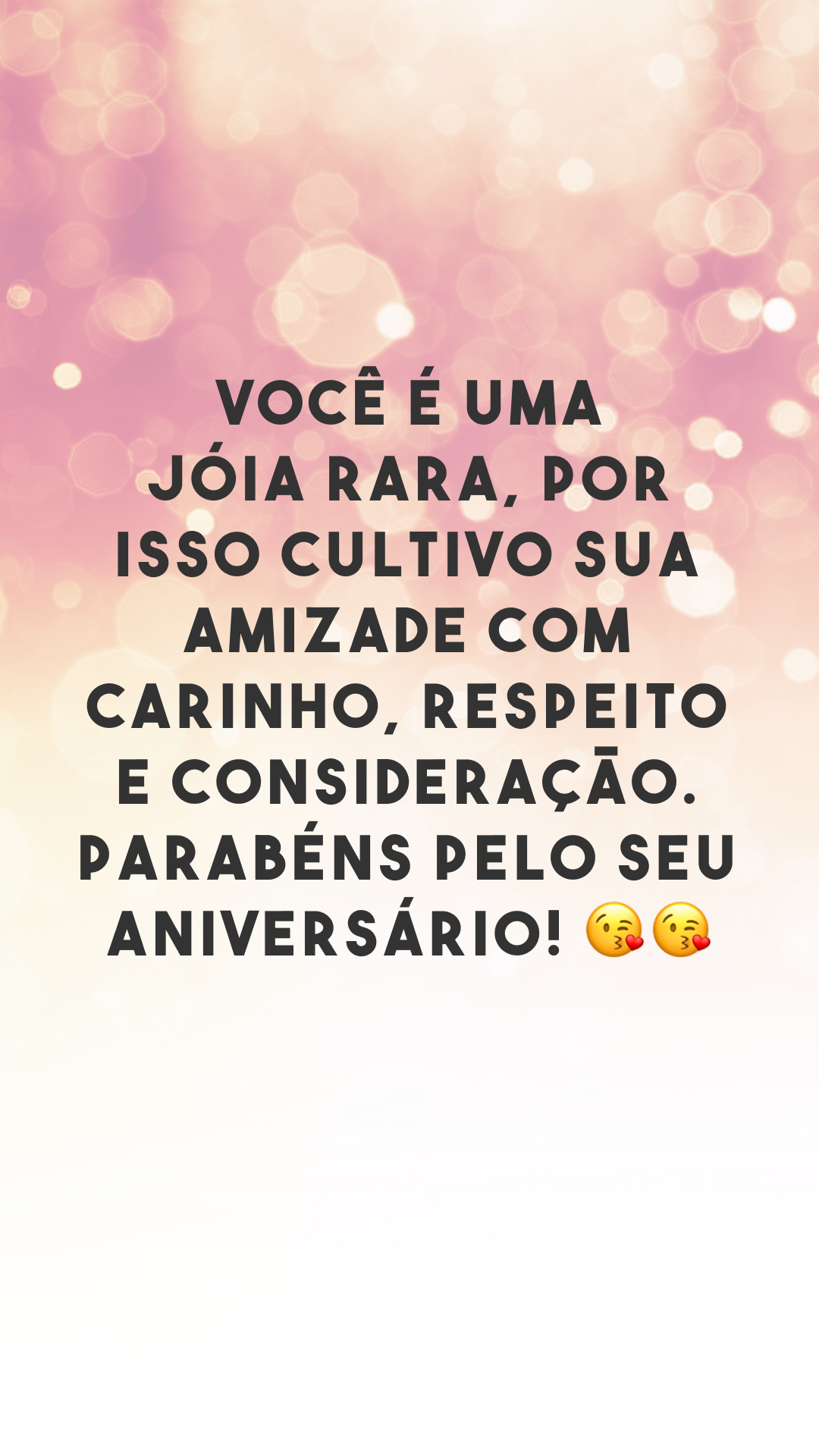 Você é uma joia rara, por isso cultivo sua amizade com carinho, respeito e consideração. Parabéns pelo seu aniversário! 😘😘