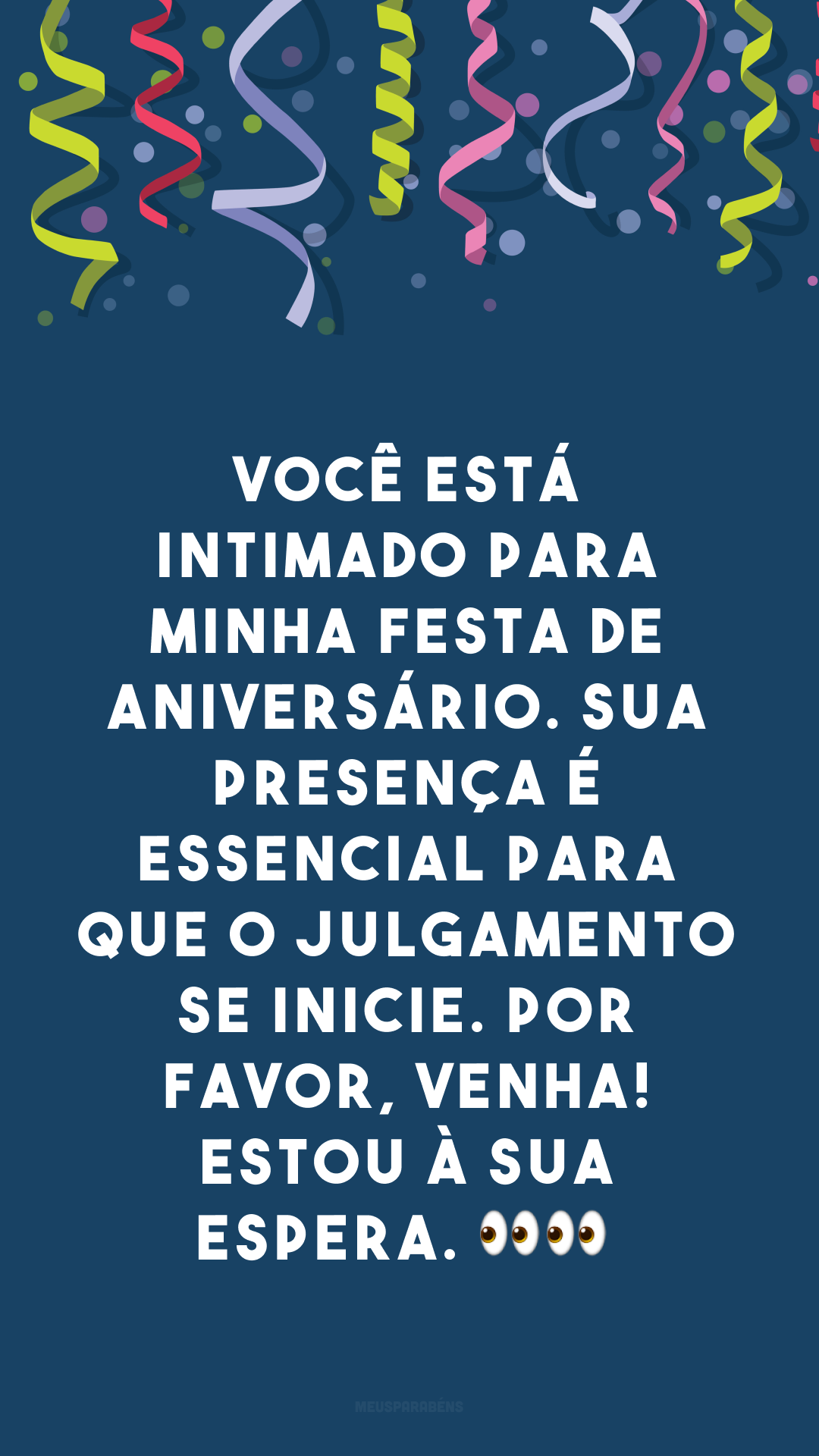 Você está intimado para minha festa de aniversário. Sua presença é essencial para que o julgamento se inicie. Por favor, venha! Estou à sua espera. 👀👀
