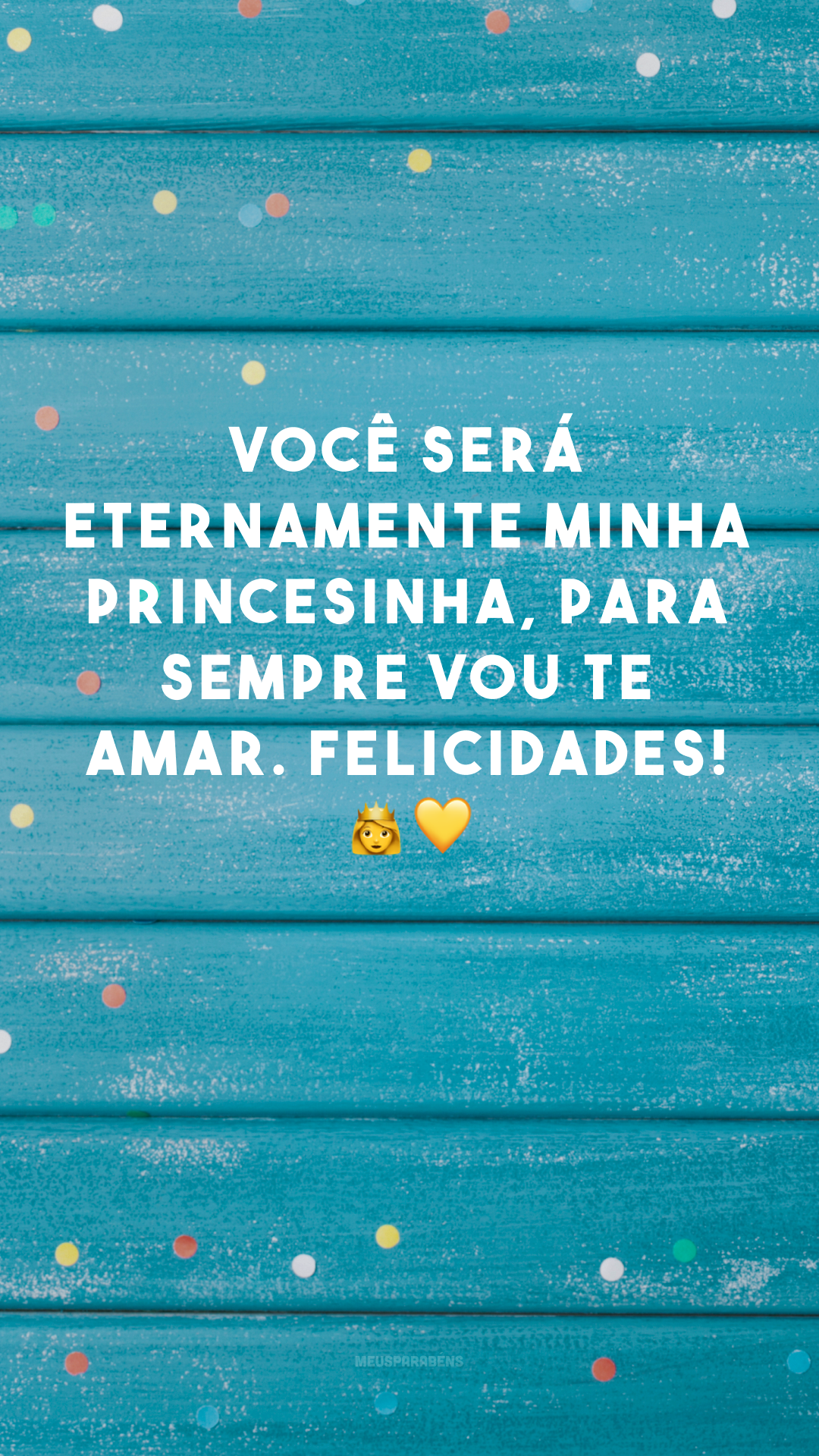 Você será eternamente minha princesinha, para sempre vou te amar. Felicidades! 👑💛
