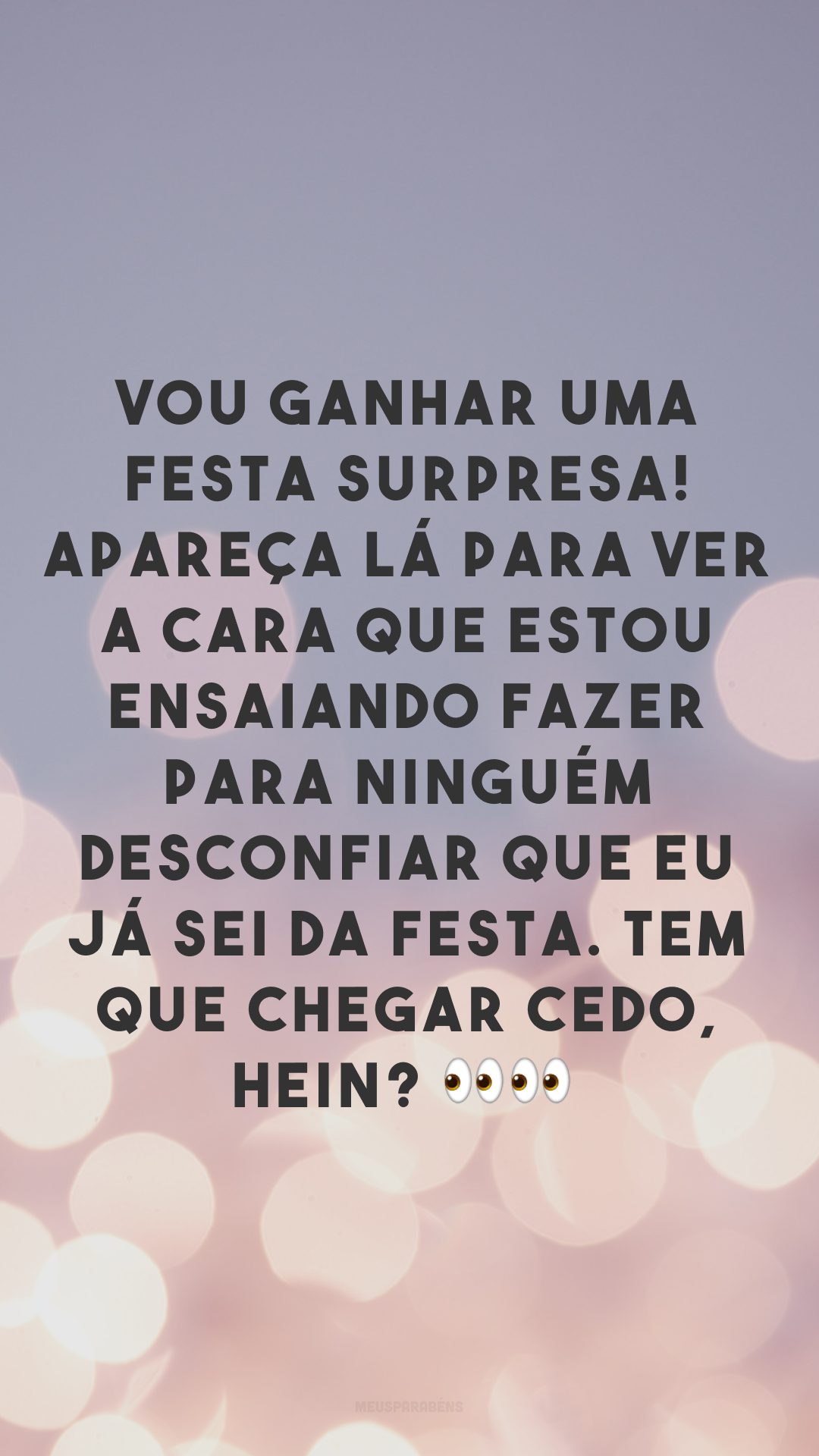 Vou ganhar uma festa surpresa! Apareça lá para ver a cara que estou ensaiando fazer para ninguém desconfiar que eu já sei da festa. Tem que chegar cedo, hein? 👀👀
