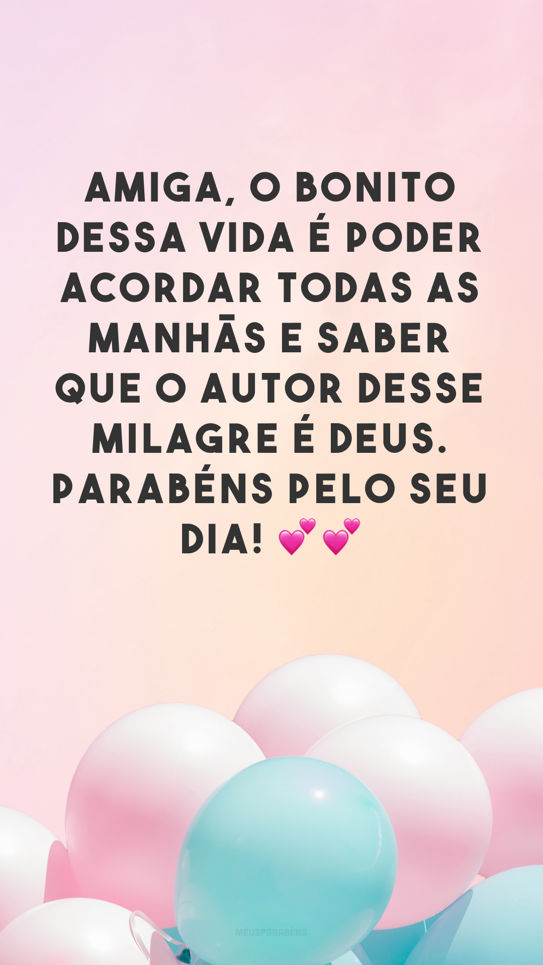 Amiga, o bonito dessa vida é poder acordar todas as manhãs e saber que o autor desse milagre é Deus. Parabéns pelo seu dia! 💕💕