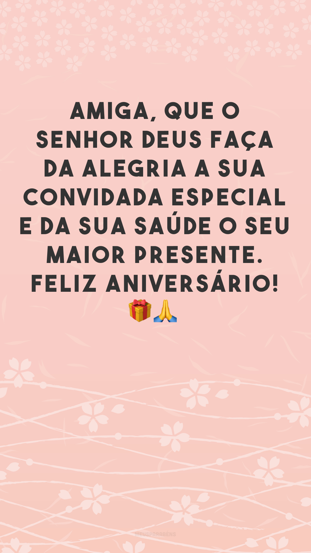 Amiga, que o Senhor Deus faça da alegria a sua convidada especial e da sua saúde o seu maior presente. Feliz aniversário! 🎁🙏
