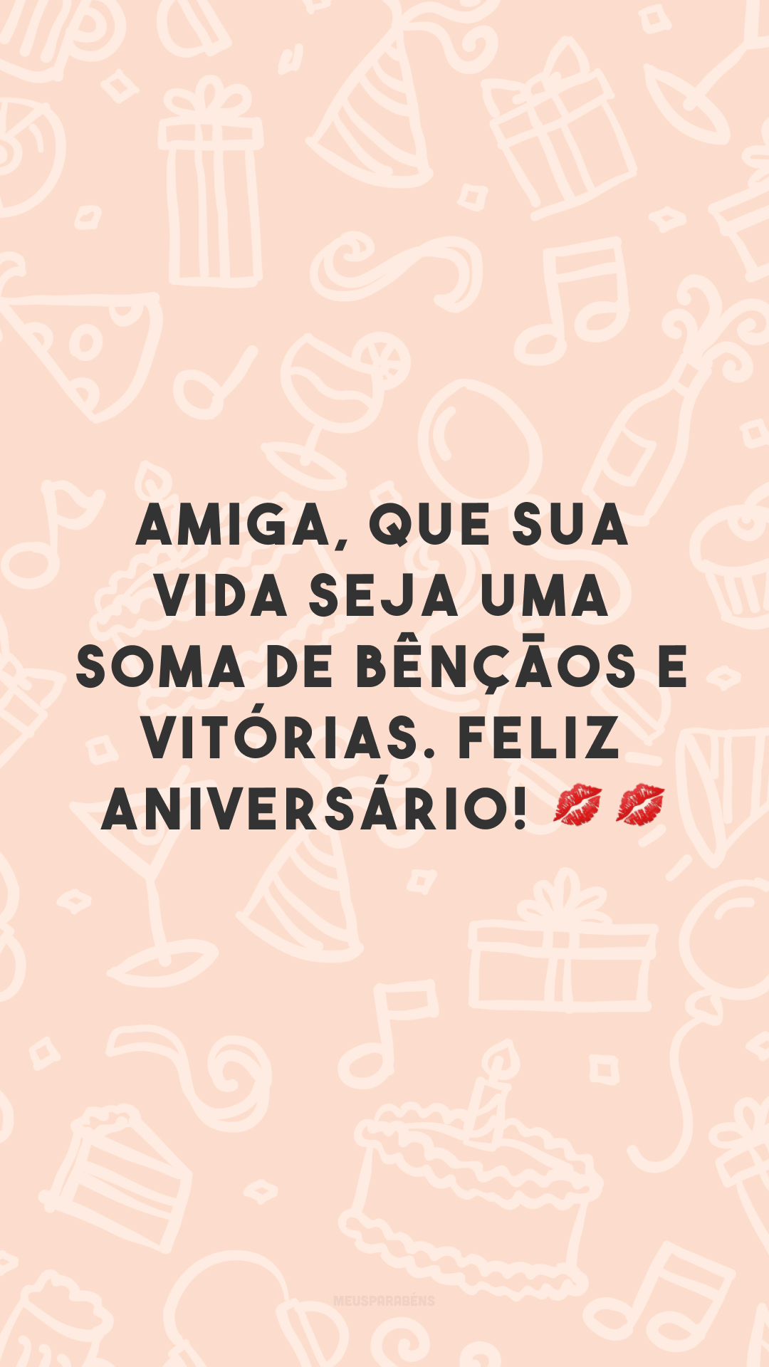 Amiga, que sua vida seja uma soma de bênçãos e vitórias. Feliz aniversário! 💋💋