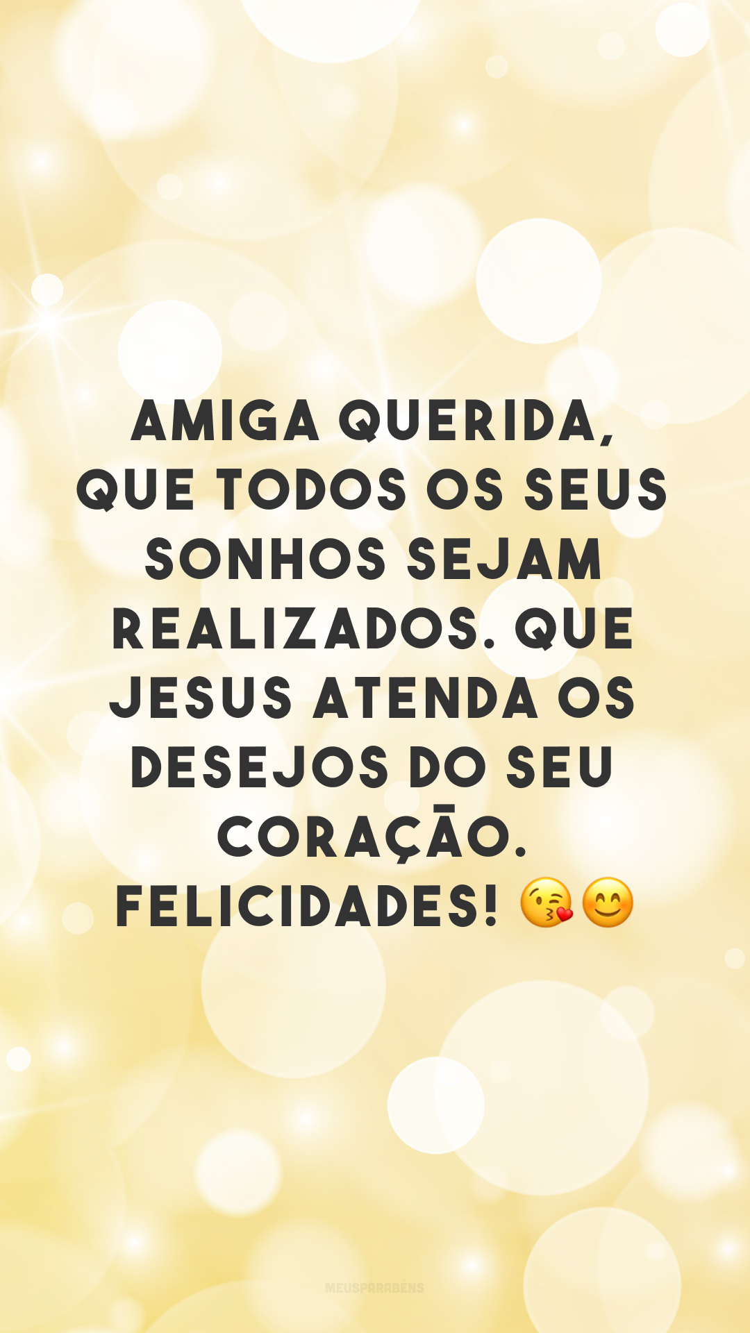 Amiga querida, que todos os seus sonhos sejam realizados. Que Jesus atenda os desejos do seu coração. Felicidades! 😘😊