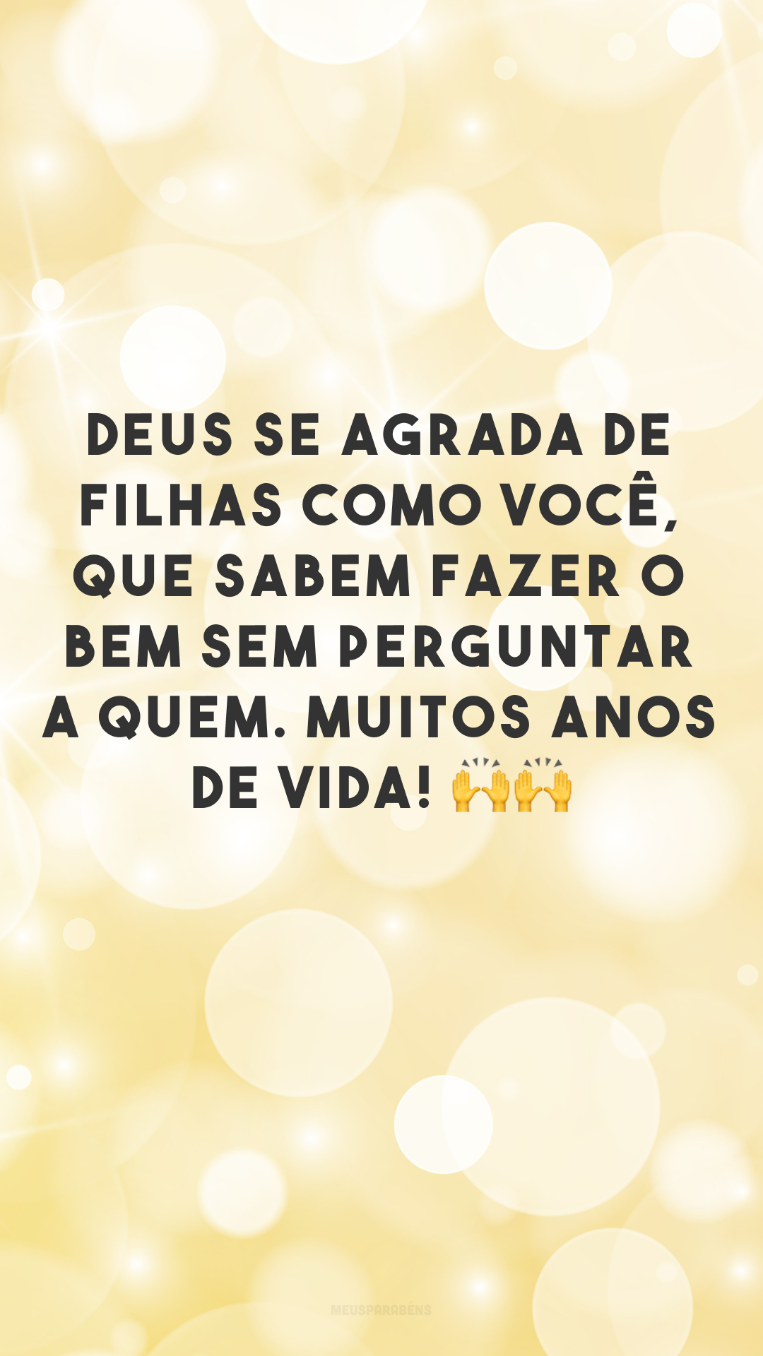 Deus se agrada de filhas como você, que sabem fazer o bem sem perguntar a quem. Muitos anos de vida! 🙌🙌