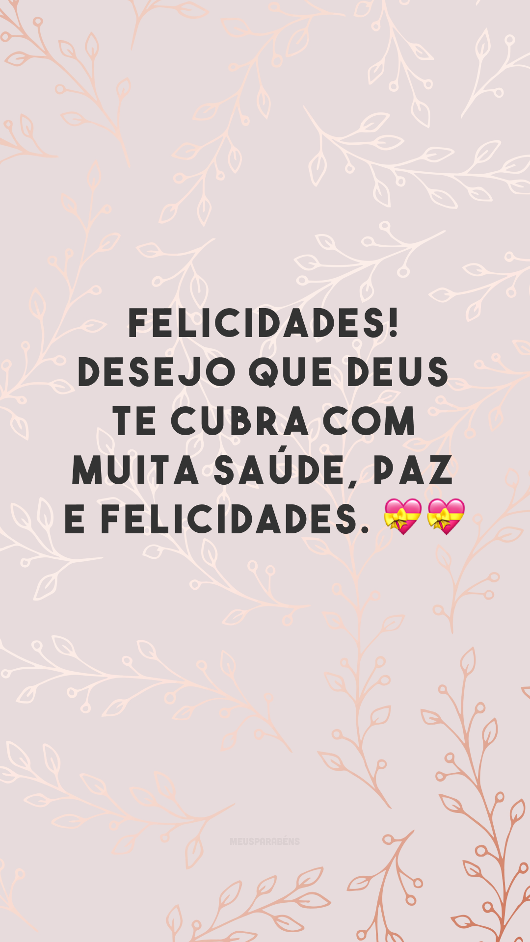 Felicidades! Desejo que Deus te cubra com muita saúde, paz e felicidades. 💝💝