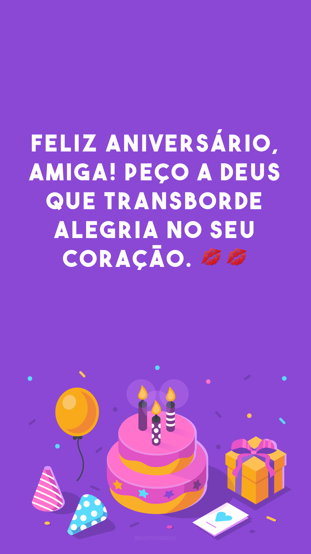 Feliz aniversário, amiga! Peço a Deus que transborde alegria no seu coração. 💋💋