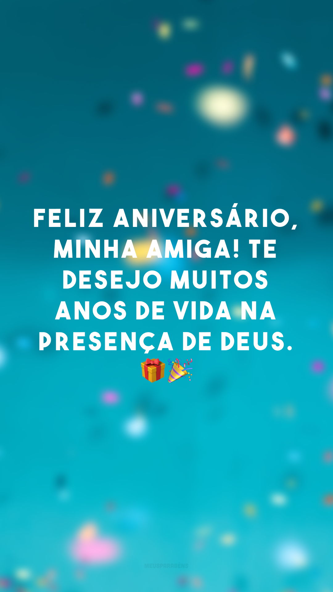 Feliz aniversário, minha amiga! Te desejo muitos anos de vida na presença de Deus. 🎁🎉