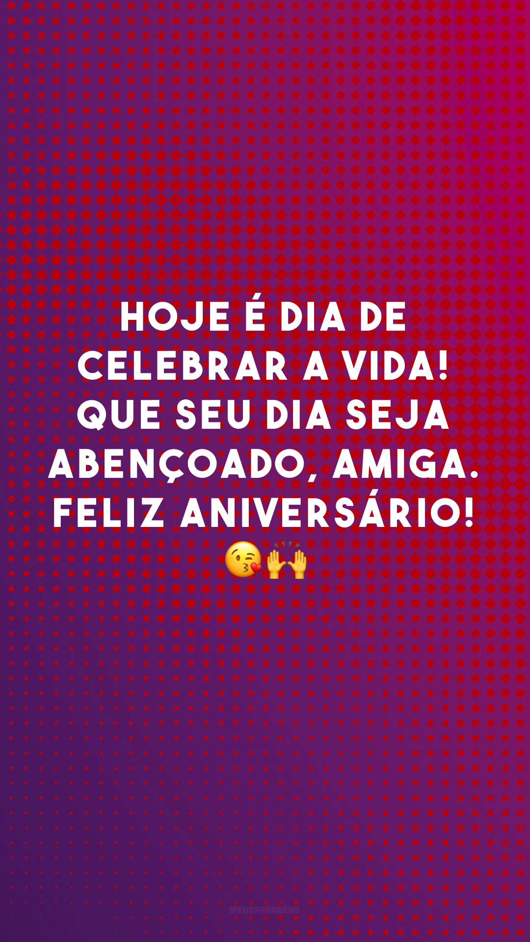 Hoje é dia de celebrar a vida! Que seu dia seja abençoado, amiga. Feliz aniversário! 😘🙌