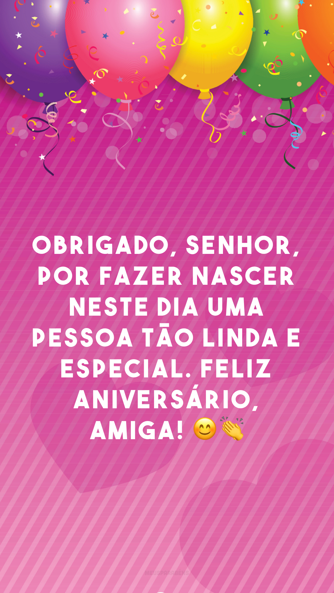 Obrigado, Senhor, por fazer nascer neste dia uma pessoa tão linda e especial. Feliz aniversário, amiga! 😊👏