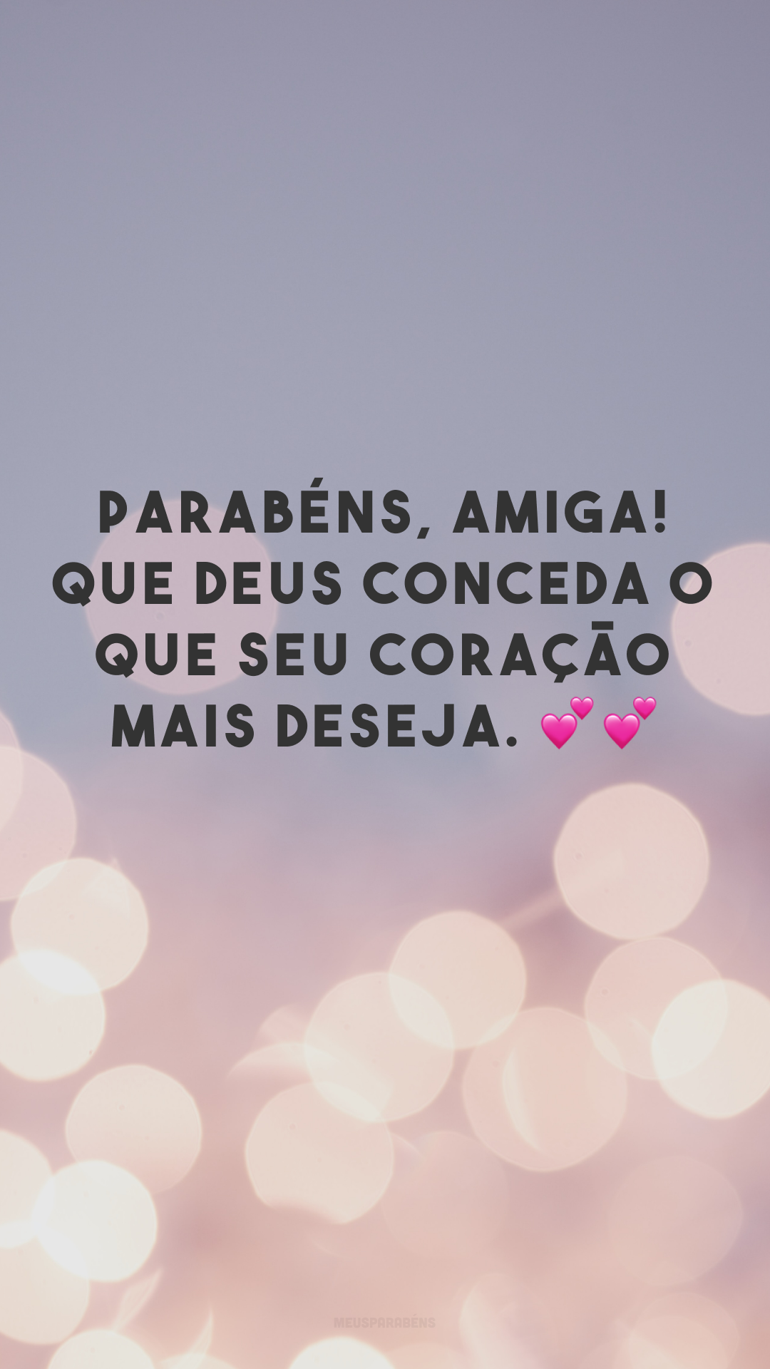 Parabéns, amiga! Que Deus conceda o que seu coração mais deseja. 💕💕