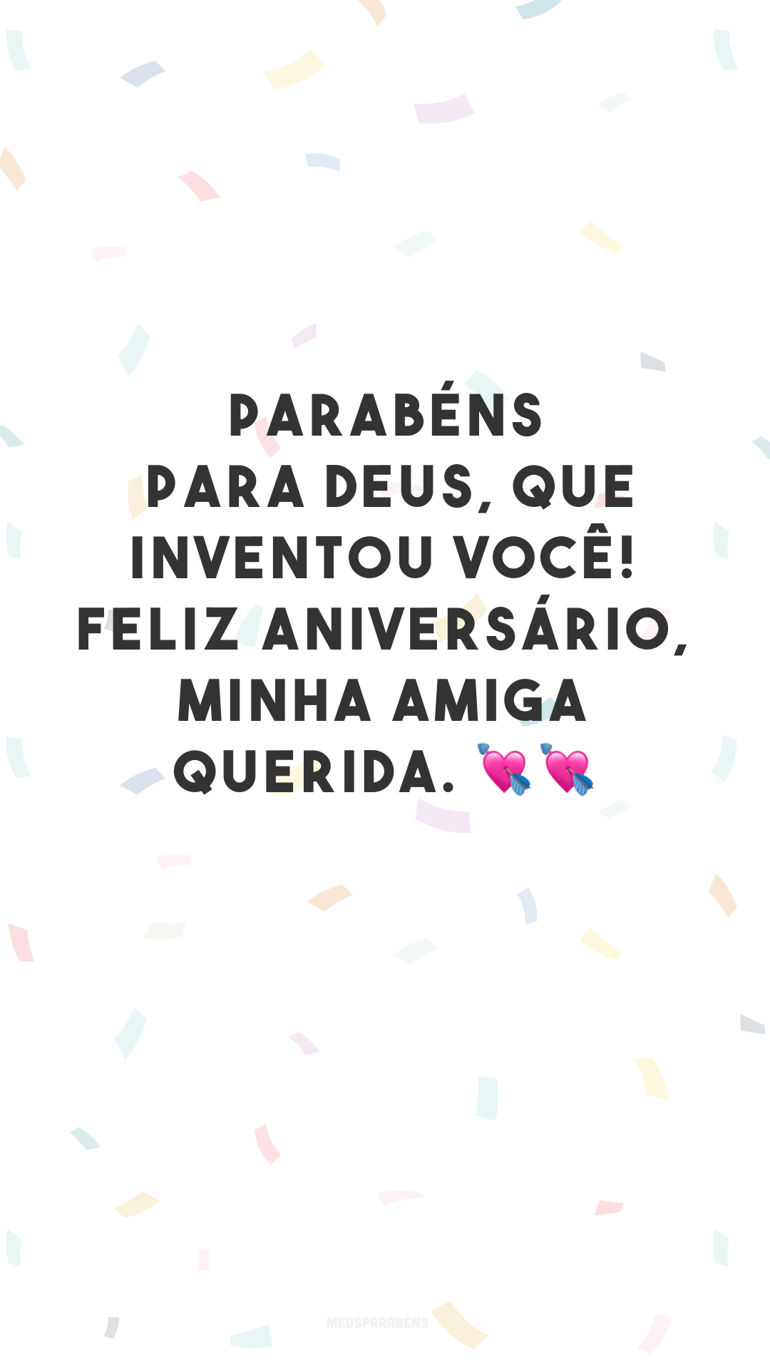 Parabéns para Deus, que inventou você! Feliz aniversário, minha amiga querida. 💘💘