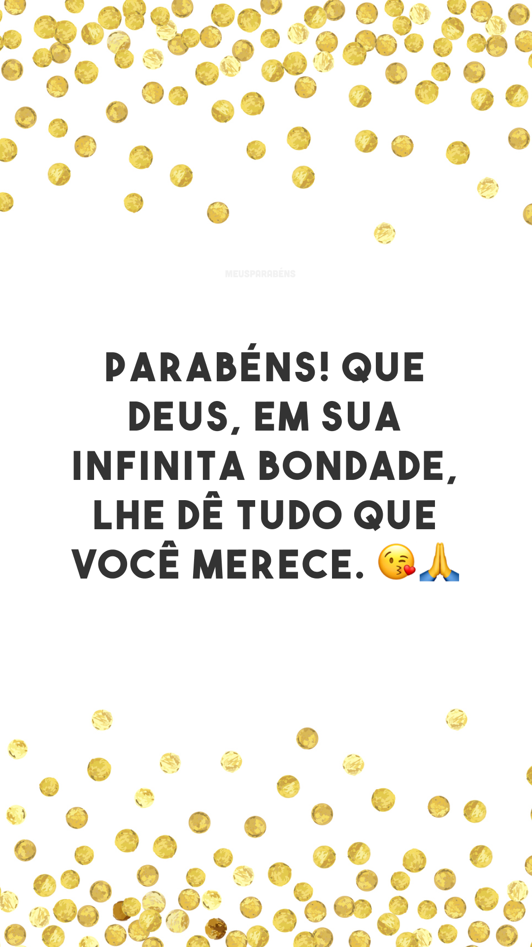 Parabéns! Que Deus, em sua infinita bondade, lhe dê tudo que você merece. 😘🙏