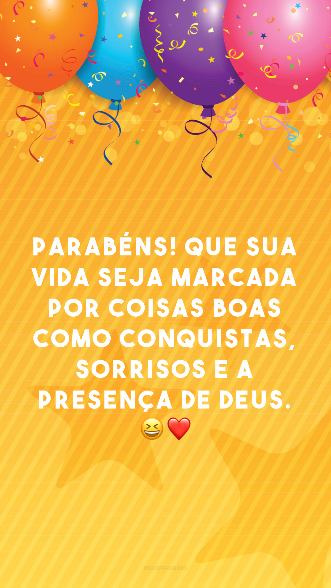 Parabéns! Que sua vida seja marcada por coisas boas como conquistas, sorrisos e a presença de Deus. 😆❤