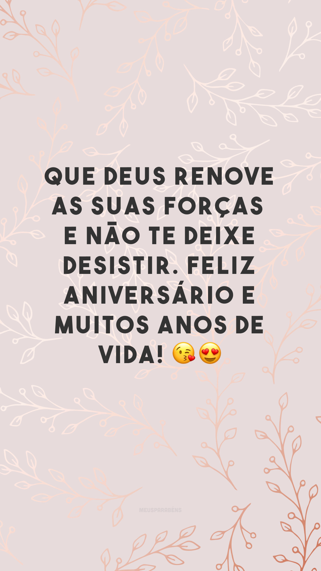 Que Deus renove as suas forças e não te deixe desistir. Feliz aniversário e muitos anos de vida! 😘😍