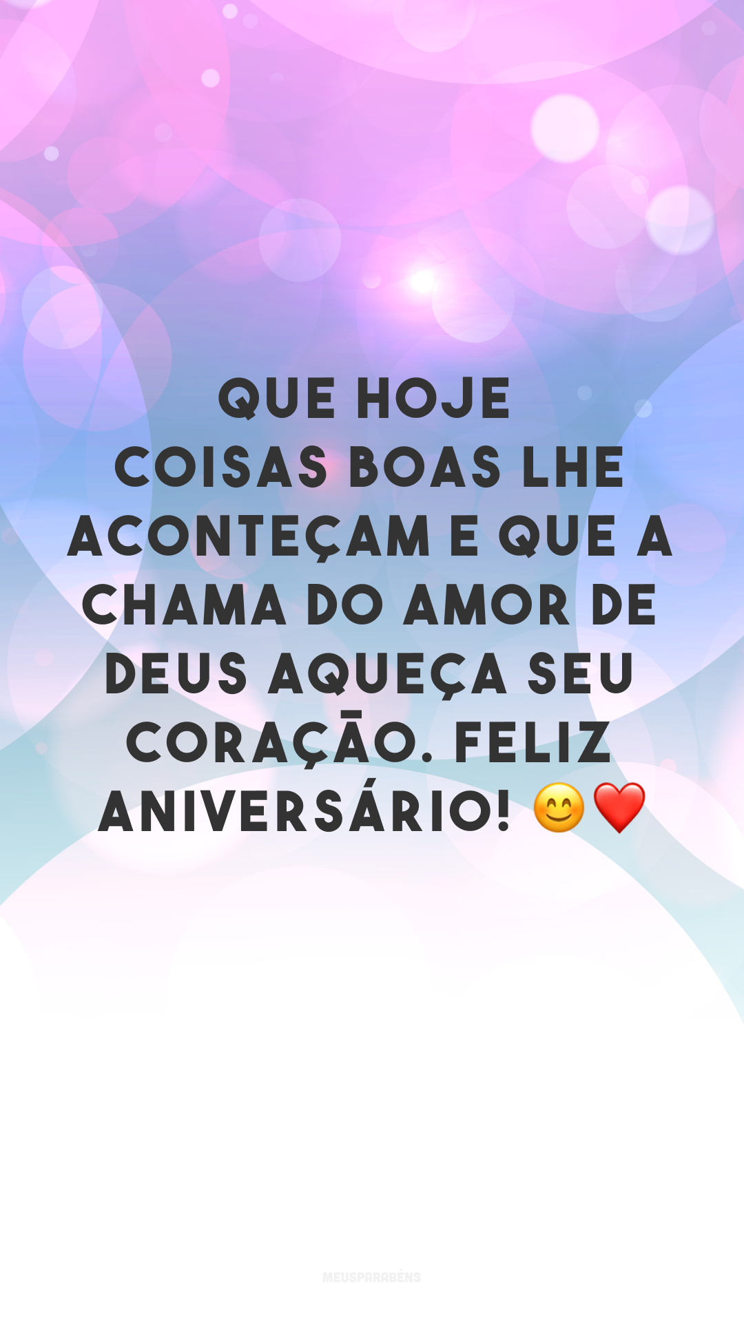 Que hoje coisas boas lhe aconteçam e que a chama do amor de Deus aqueça seu coração. Feliz aniversário! 😊❤