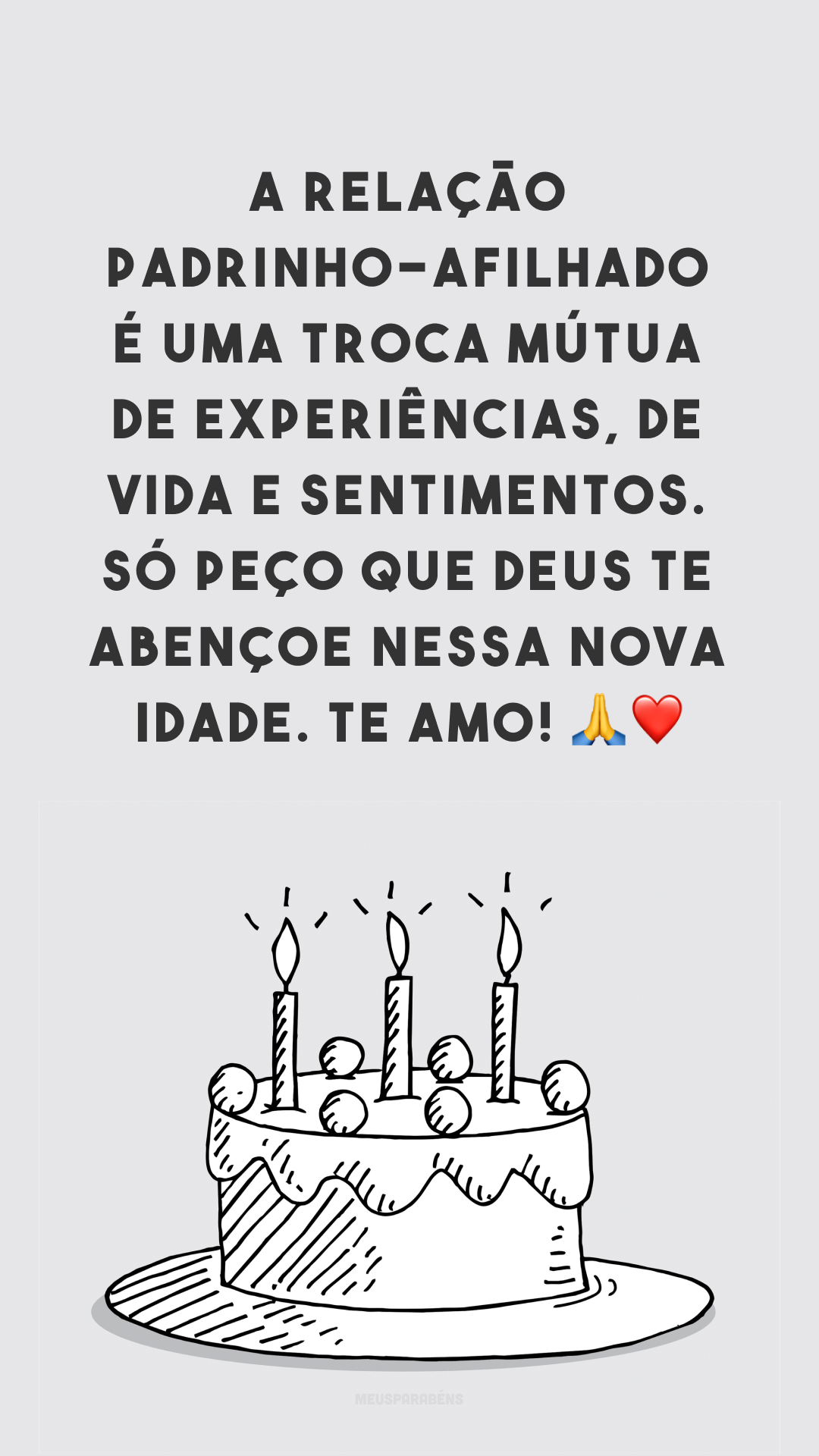 A relação padrinho-afilhado é uma troca mútua de experiências, de vida e sentimentos. Só peço que Deus te abençoe nessa nova idade. Te amo! 🙏❤