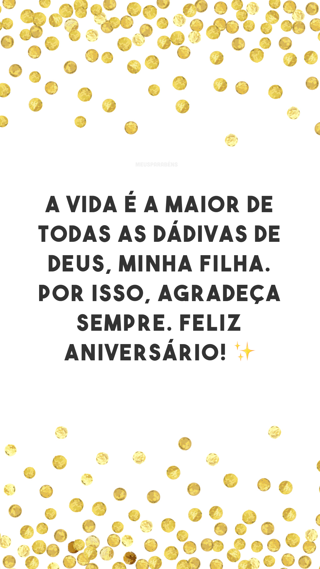 A vida é a maior de todas as dádivas de Deus, minha filha. Por isso, agradeça sempre. Feliz aniversário! ✨