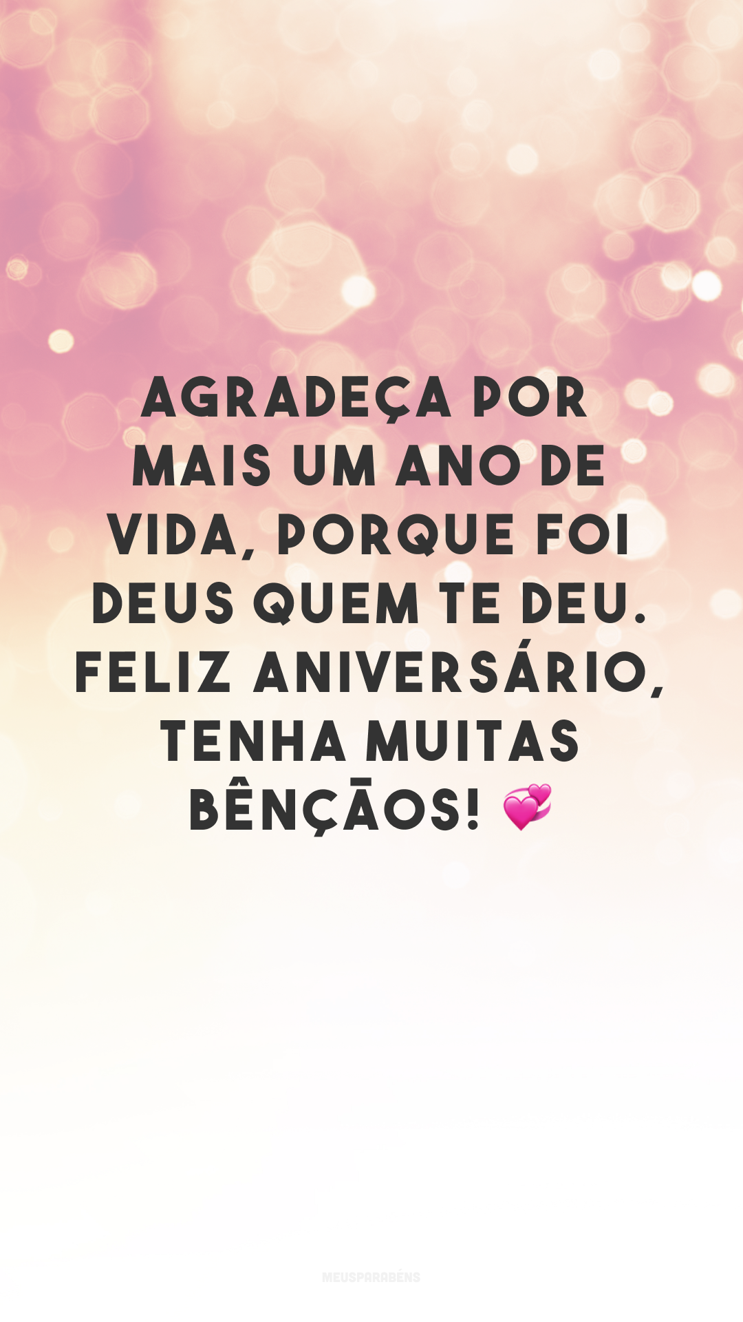 Agradeça por mais um ano de vida, porque foi Deus quem te deu. Feliz aniversário, tenha muitas bênçãos! 💞