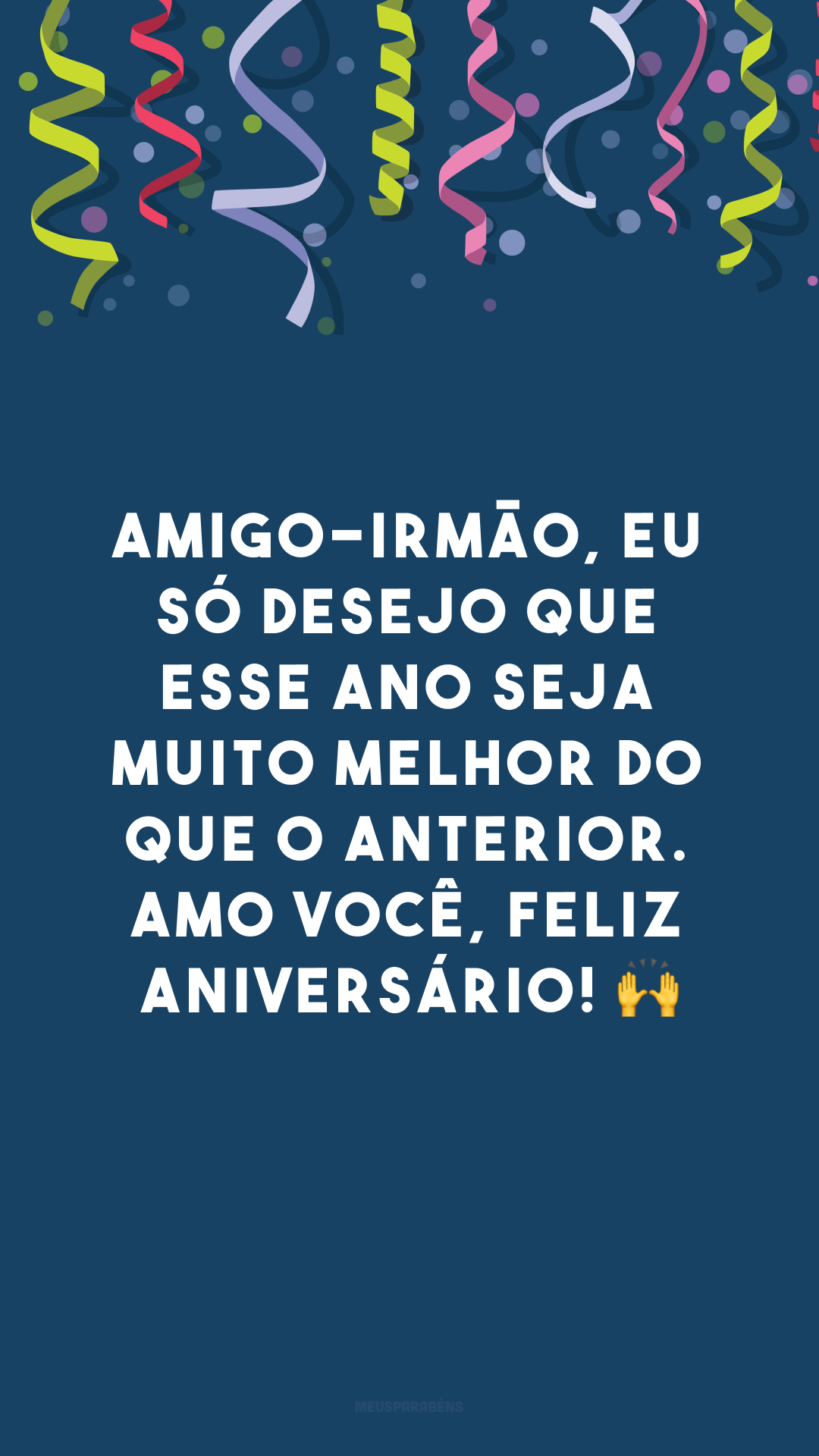 Amigo-irmão, eu só desejo que esse ano seja muito melhor do que o anterior. Amo você, feliz aniversário! 🙌