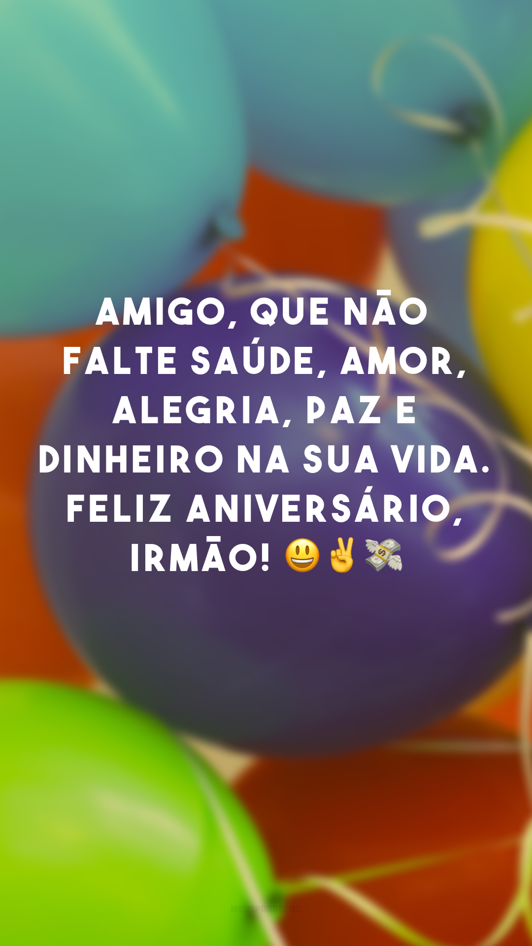 Amigo, que não falte saúde, amor, alegria, paz e dinheiro na sua vida. Feliz aniversário, irmão! 😀✌💸