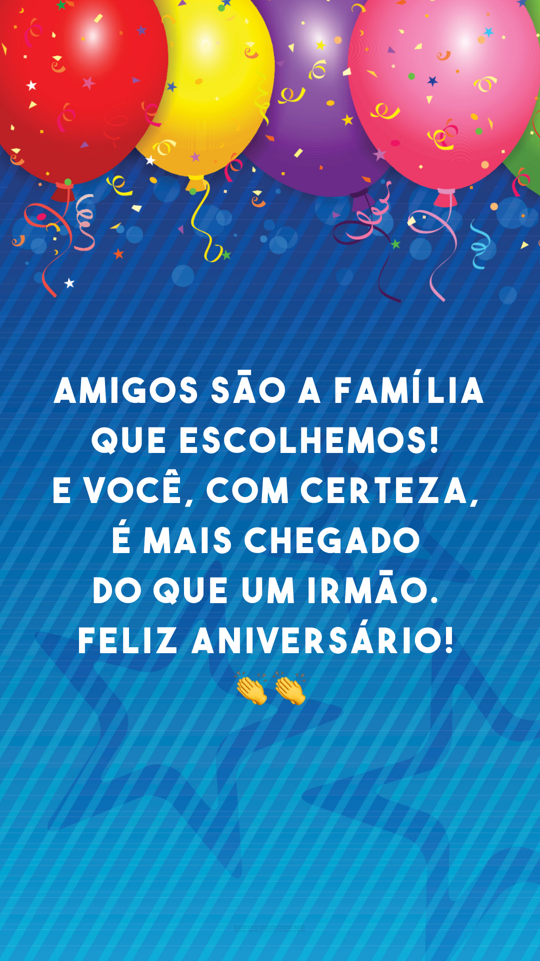 Amigos são a família que escolhemos! E você, com certeza, é mais chegado do que um irmão. Feliz aniversário! 👏👏