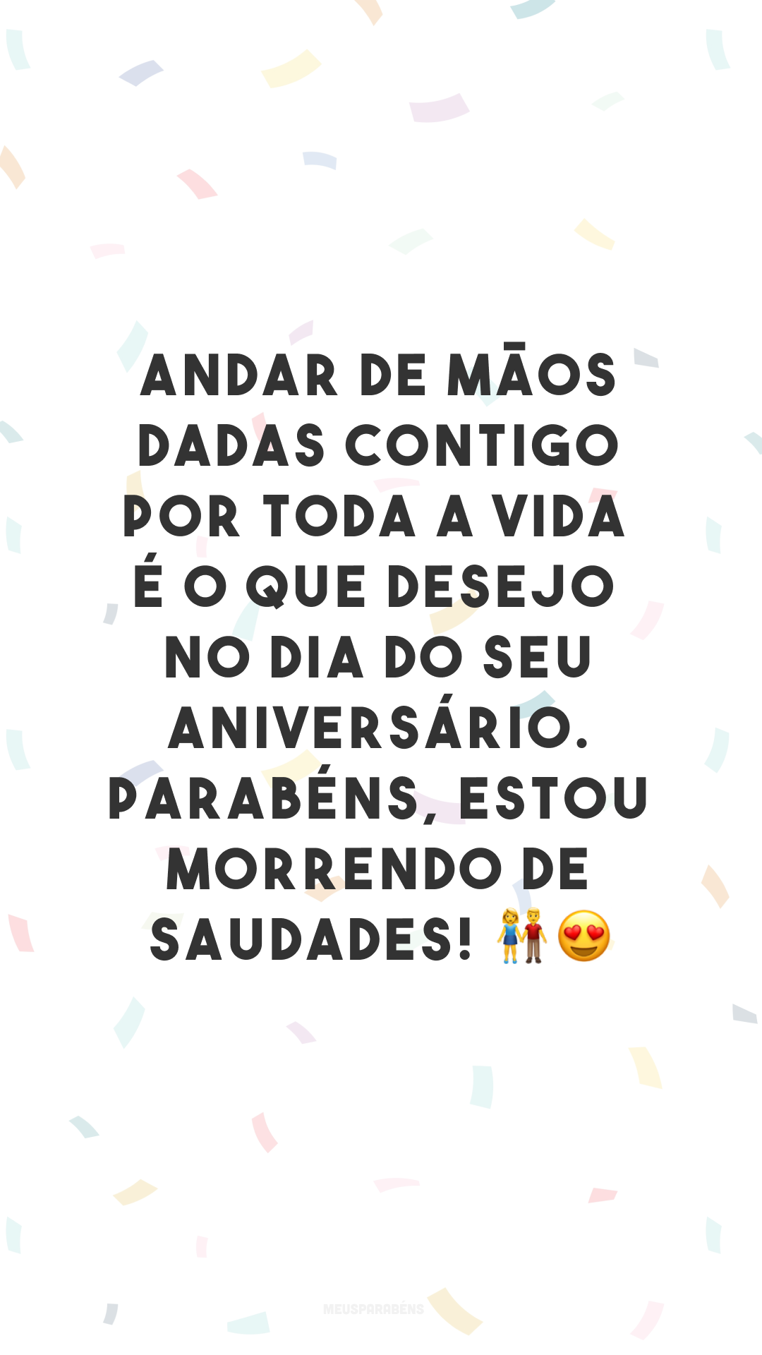 Andar de mãos dadas contigo por toda a vida é o que desejo no dia do seu aniversário. Parabéns, estou morrendo de saudades! 👫😍