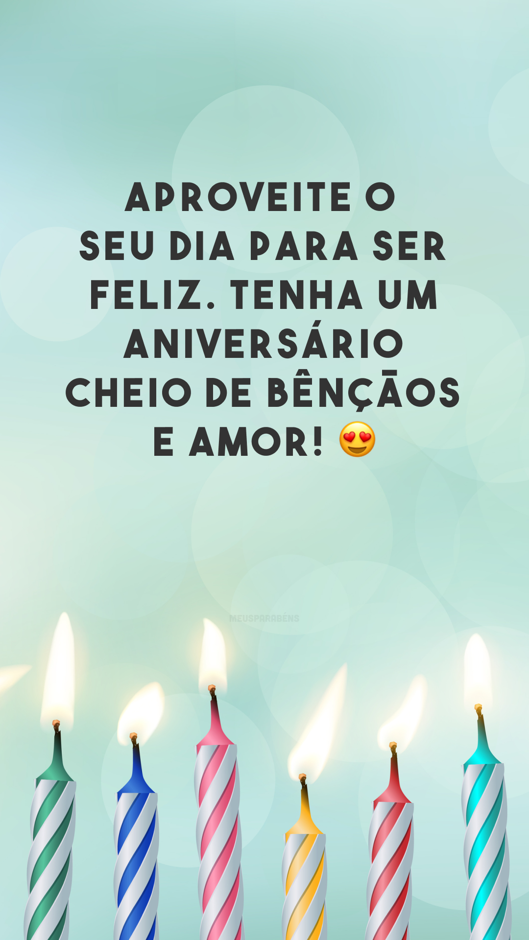 Aproveite o seu dia para ser feliz. Tenha um aniversário cheio de bênçãos e amor! 😍