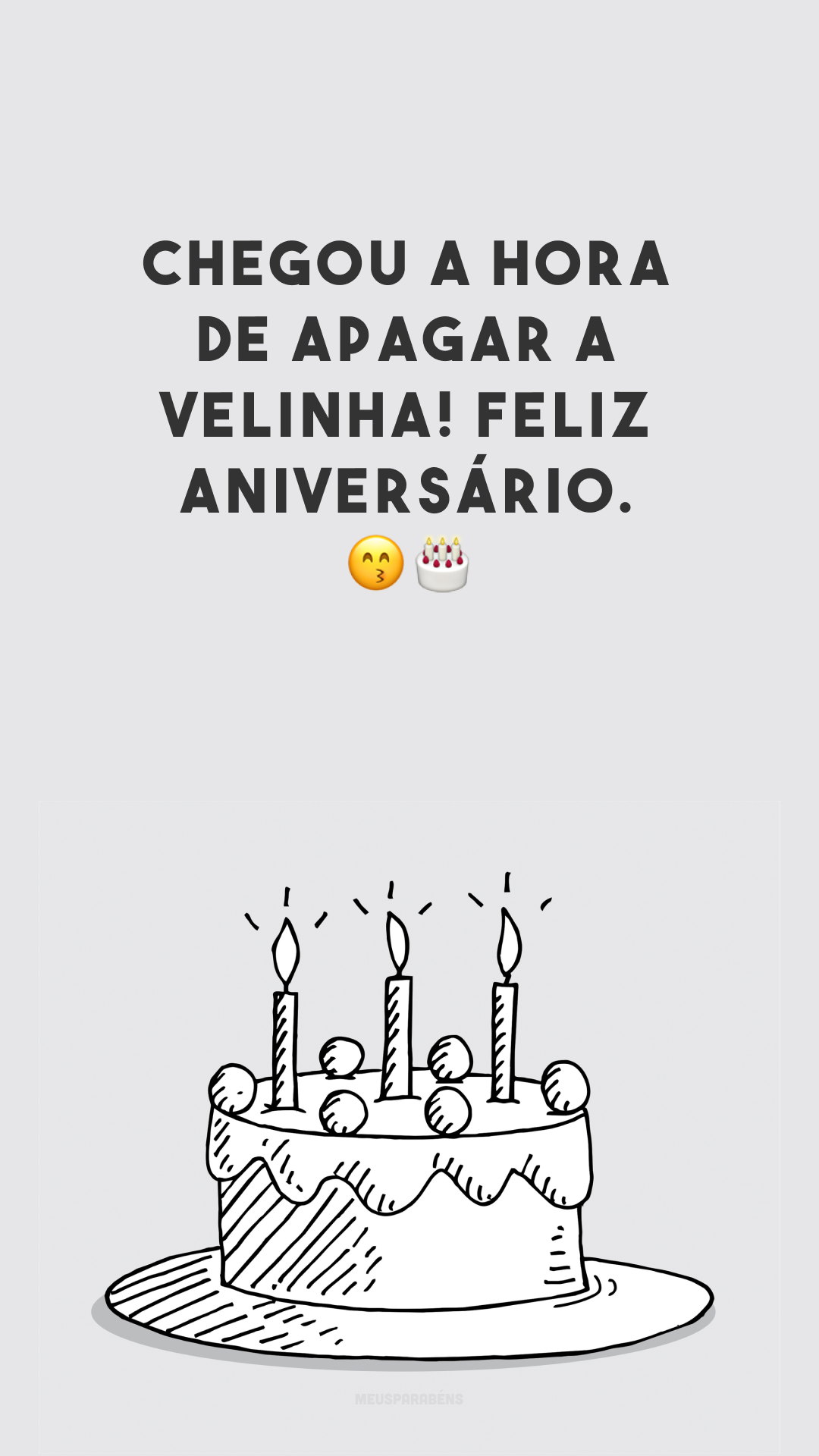 Chegou a hora de apagar a velinha! Feliz aniversário. ??
