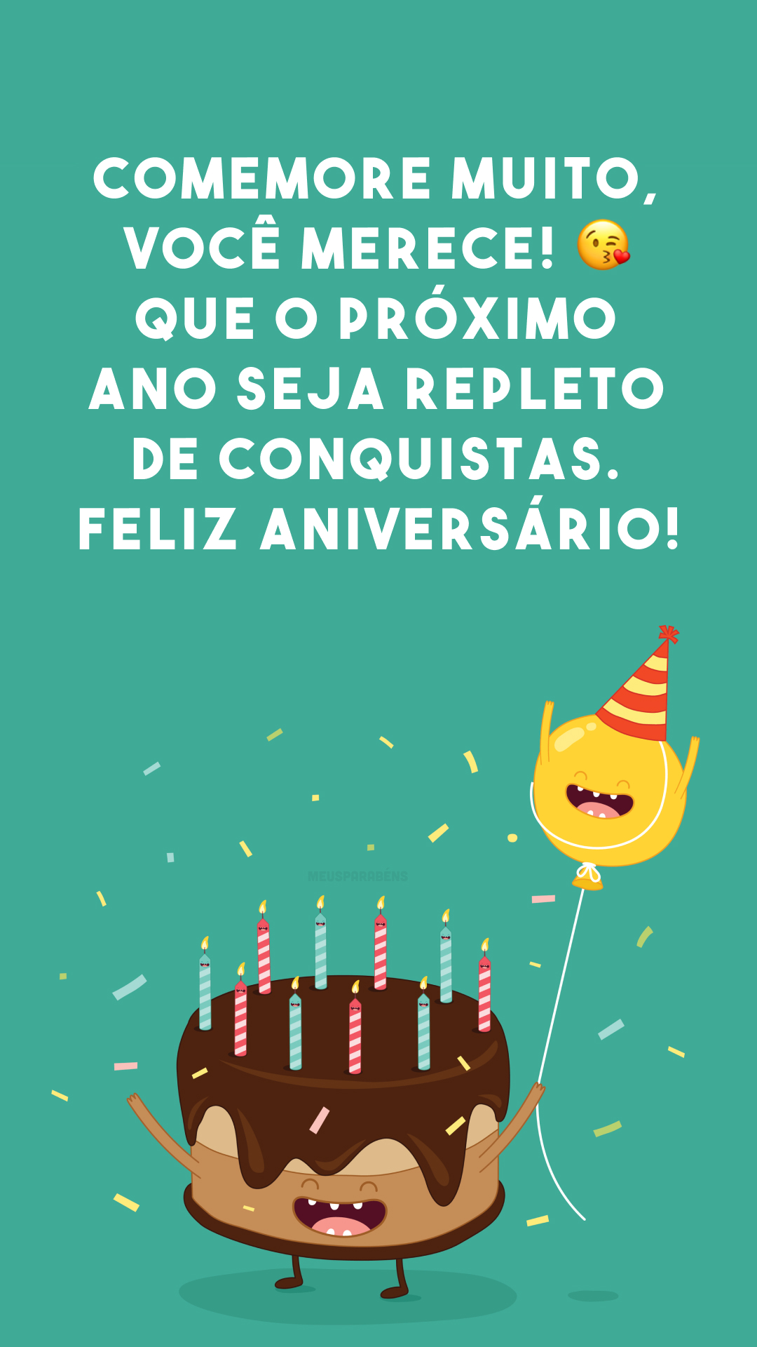 Comemore muito, você merece! ? Que o próximo ano seja repleto de conquistas. Feliz aniversário!