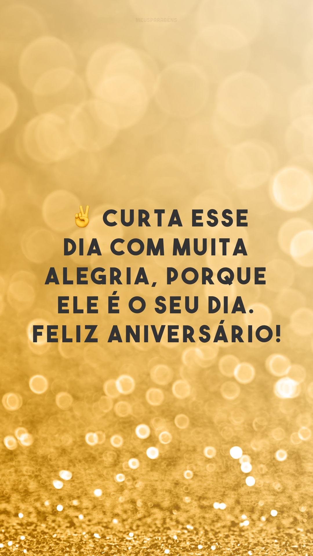 ✌ Curta esse dia com muita alegria, porque ele é o seu dia. Feliz aniversário!