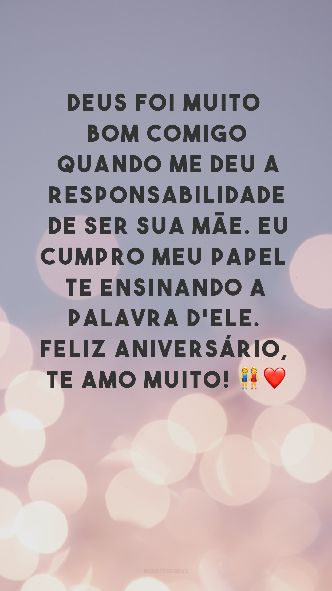 Deus foi muito bom comigo quando me deu a responsabilidade de ser sua mãe. Eu cumpro meu papel te ensinando a palavra d'Ele. Feliz aniversário, te amo muito! 👭❤