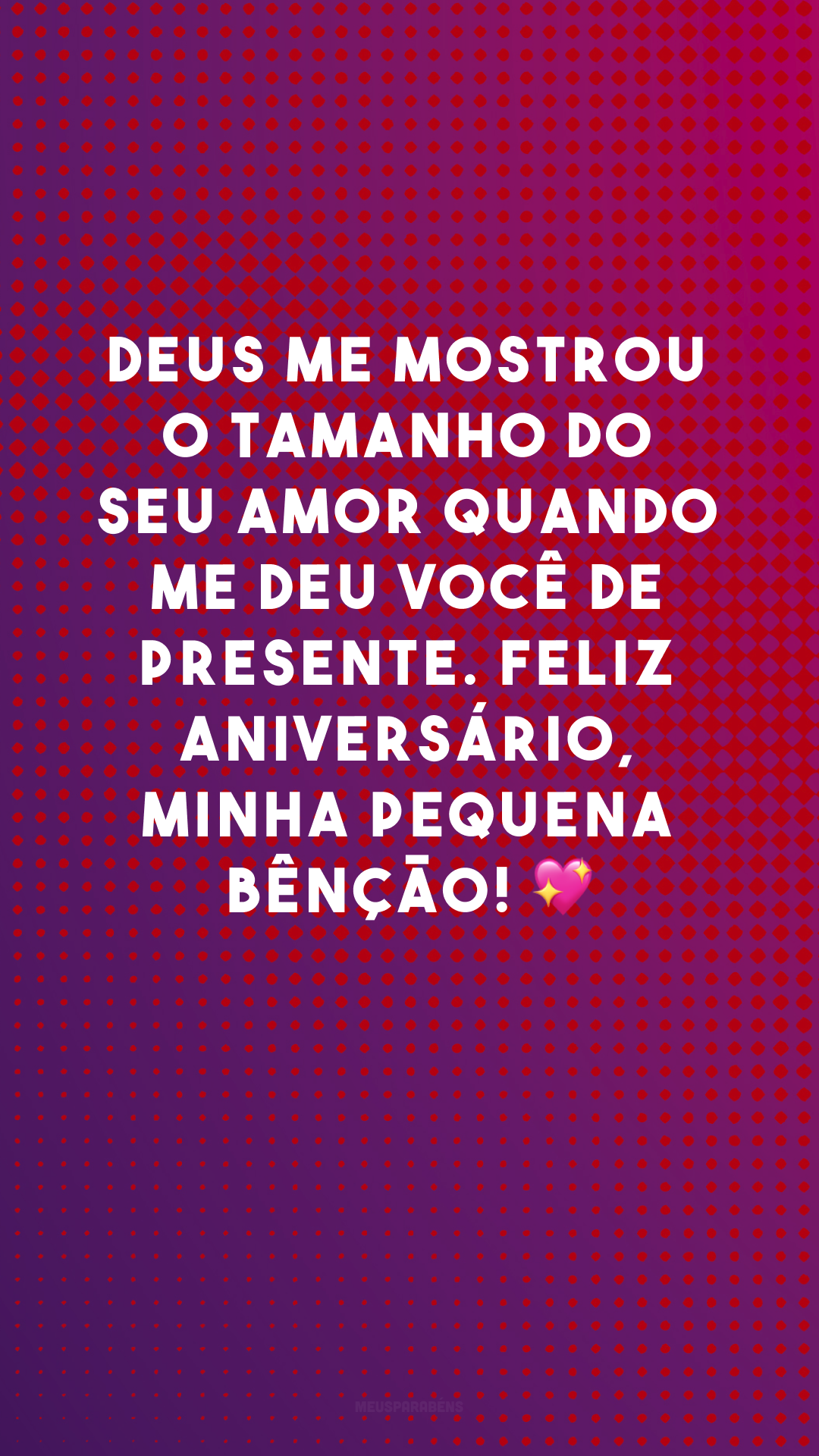 Deus me mostrou o tamanho do seu amor quando me deu você de presente. Feliz aniversário, minha pequena bênção! 💖